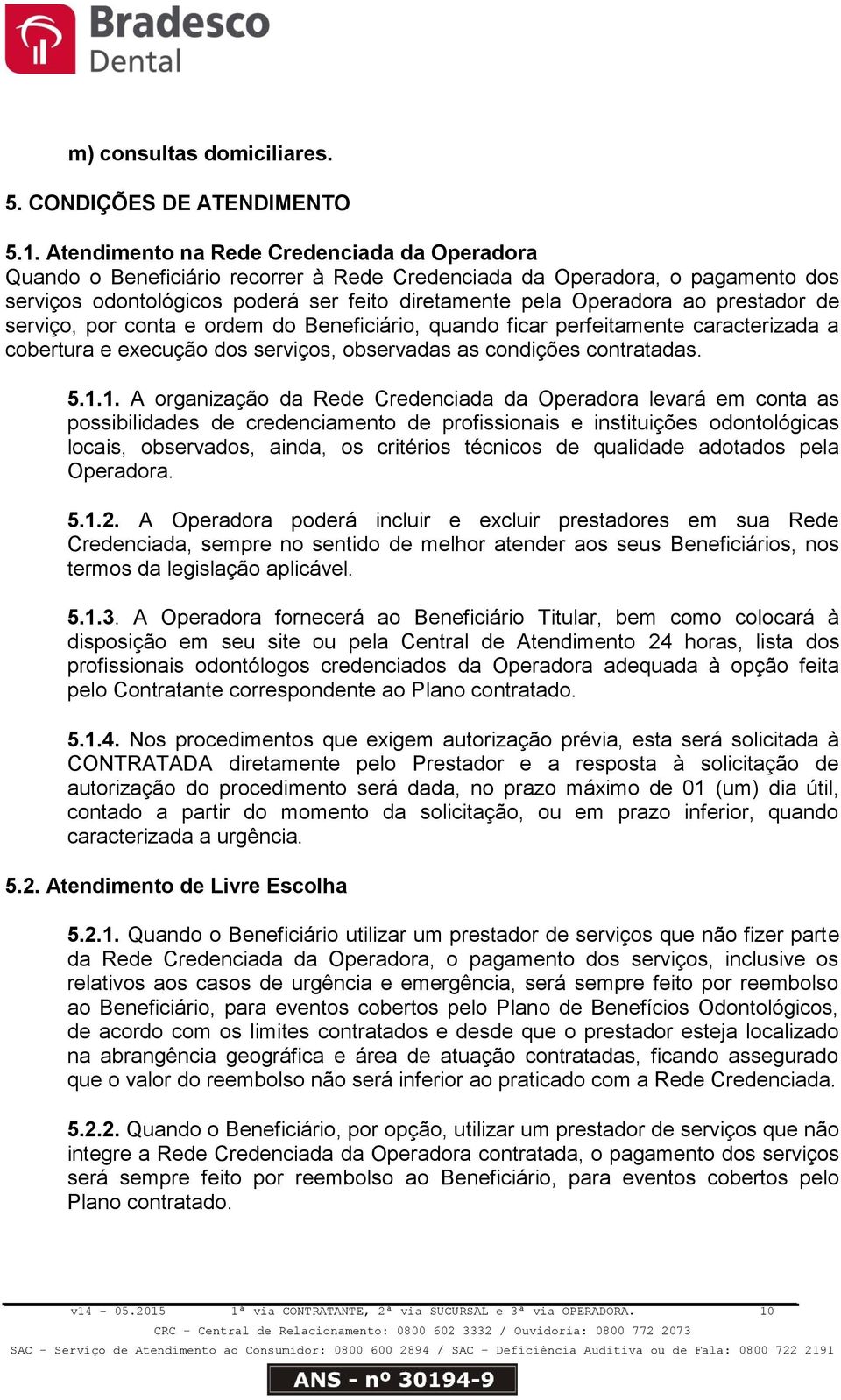 prestador de serviço, por conta e ordem do Beneficiário, quando ficar perfeitamente caracterizada a cobertura e execução dos serviços, observadas as condições contratadas. 5.1.