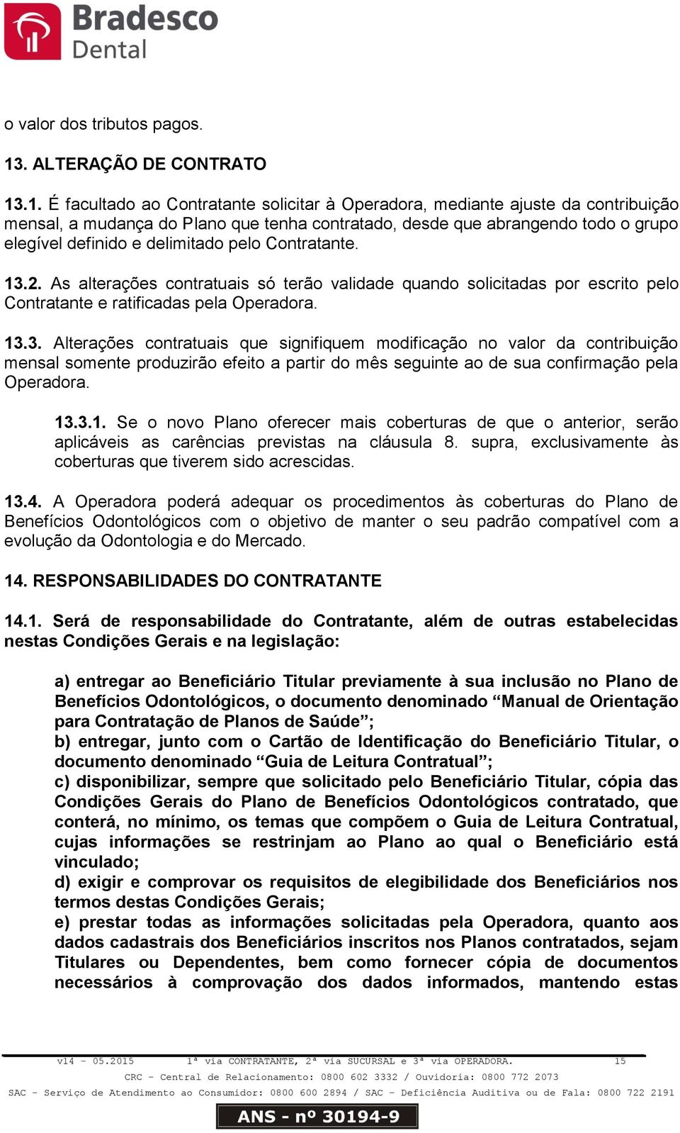 .1. É facultado ao Contratante solicitar à Operadora, mediante ajuste da contribuição mensal, a mudança do Plano que tenha contratado, desde que abrangendo todo o grupo elegível definido e delimitado