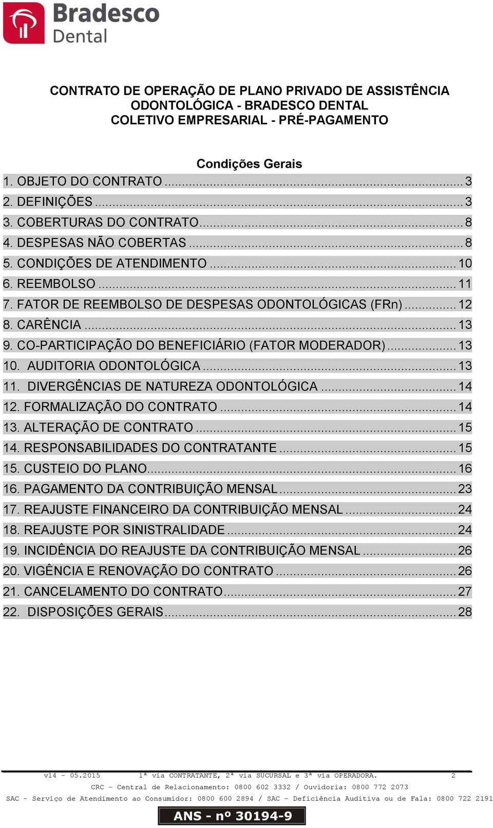 CO-PARTICIPAÇÃO DO BENEFICIÁRIO (FATOR MODERADOR)... 13 10. AUDITORIA ODONTOLÓGICA... 13 11. DIVERGÊNCIAS DE NATUREZA ODONTOLÓGICA... 14 12. FORMALIZAÇÃO DO CONTRATO... 14 13. ALTERAÇÃO DE CONTRATO.