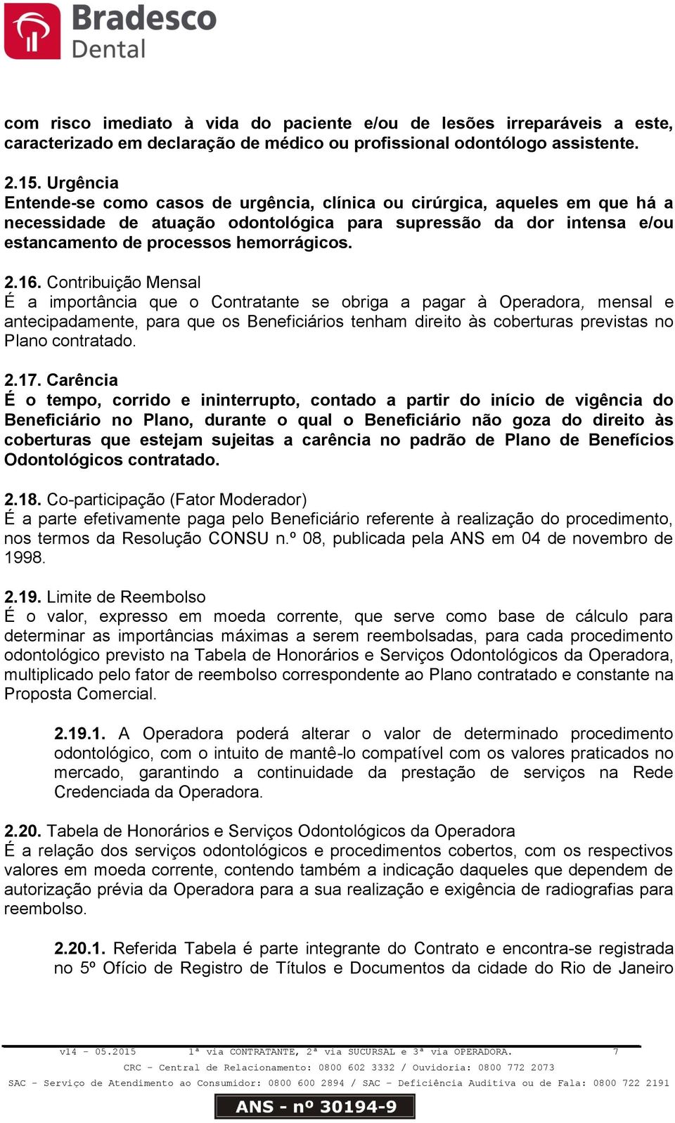 16. Contribuição Mensal É a importância que o Contratante se obriga a pagar à Operadora, mensal e antecipadamente, para que os Beneficiários tenham direito às coberturas previstas no Plano contratado.