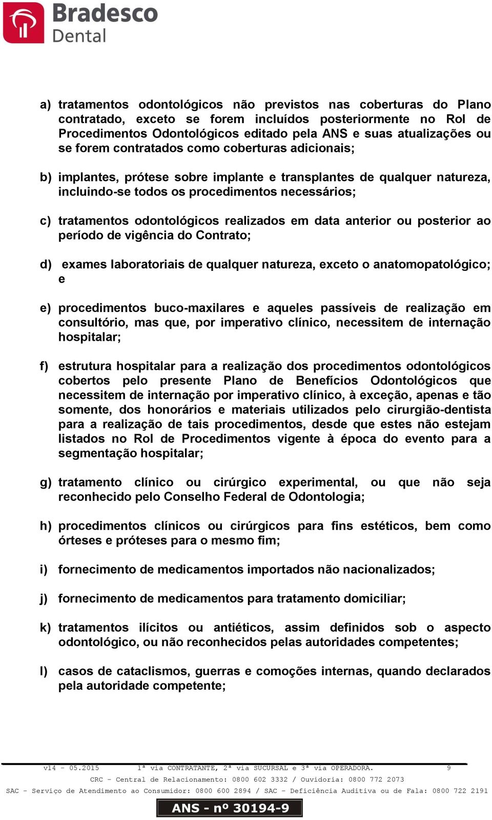 odontológicos realizados em data anterior ou posterior ao período de vigência do Contrato; d) exames laboratoriais de qualquer natureza, exceto o anatomopatológico; e e) procedimentos buco-maxilares