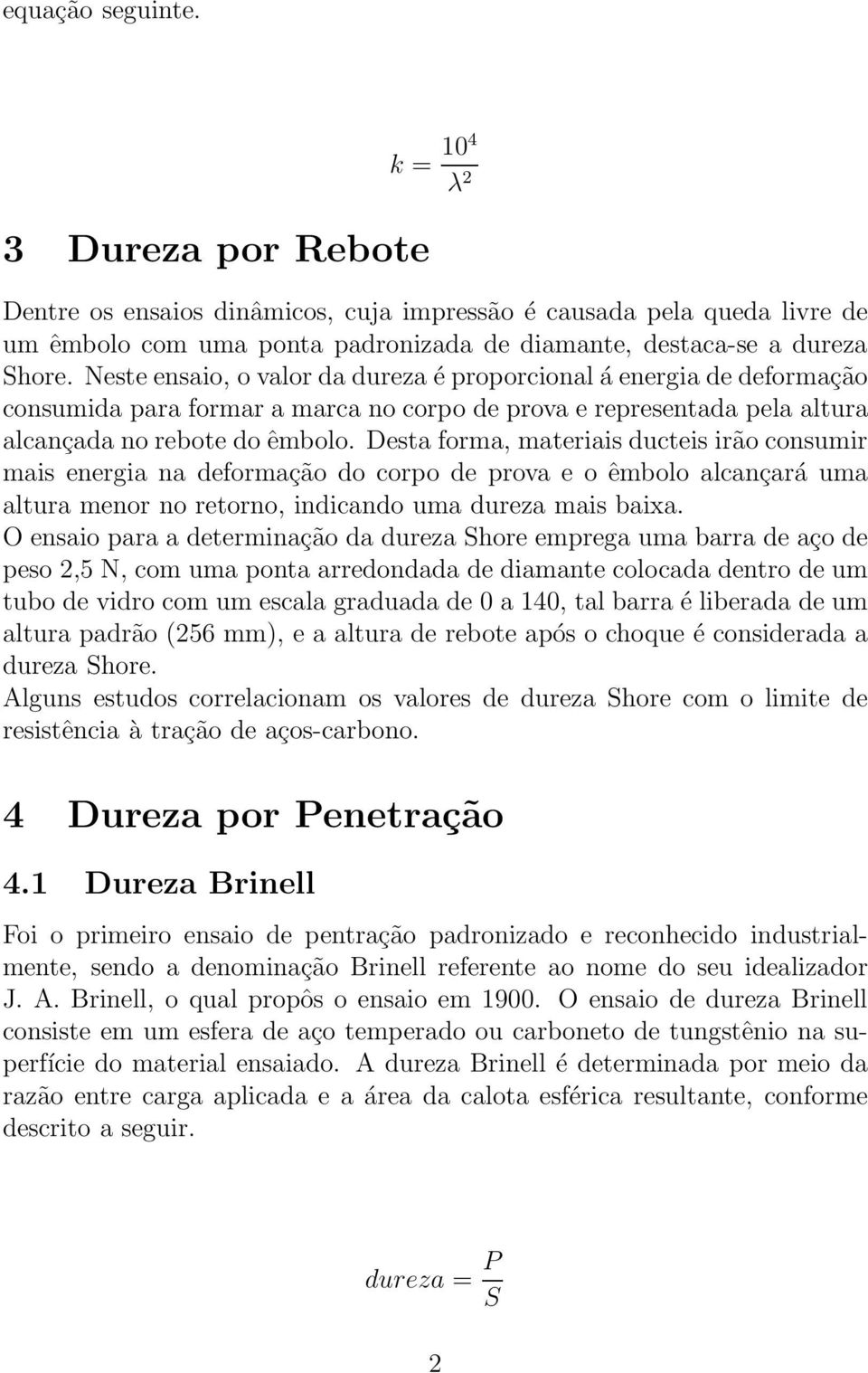 Desta forma, materiais ducteis irão consumir mais energia na deformação do corpo de prova e o êmbolo alcançará uma altura menor no retorno, indicando uma dureza mais baixa.