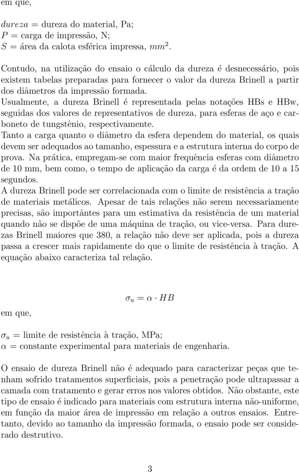 Usualmente, a dureza Brinell é representada pelas notações HBs e HBw, seguidas dos valores de representativos de dureza, para esferas de aço e carboneto de tungstênio, respectivamente.