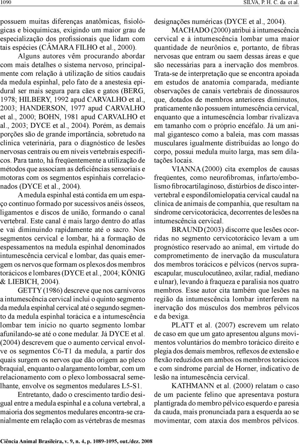 Alguns autores vêm procurando abordar com mais detalhes o sistema nervoso, principalmente com relação à utilização de sítios caudais da medula espinhal, pelo fato de a anestesia epidural ser mais