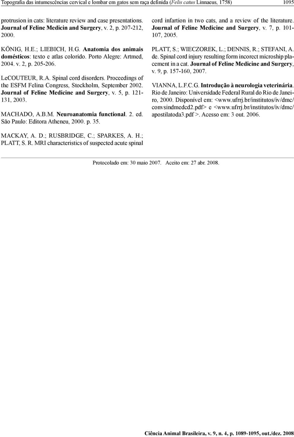 LeCOUTEUR, R.A. Spinal cord disorders. Proceedings of the ESFM Felina Congress, Stockholm, September 2002. Journal of Feline Medicine and Surgery, v. 5, p. 121-131, 2003. MACHADO, A.B.M. Neuroanatomia functional.