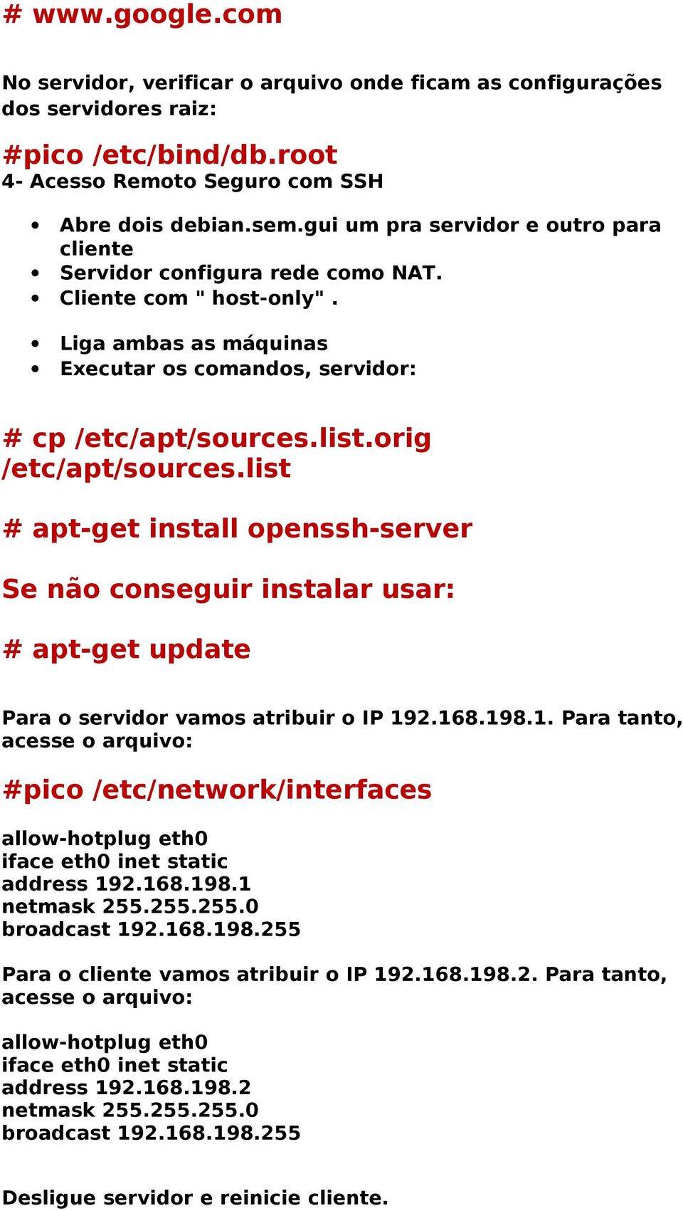 orig /etc/apt/sources.list # apt-get install openssh-server Se não conseguir instalar usar: # apt-get update Para o servidor vamos atribuir o IP 19