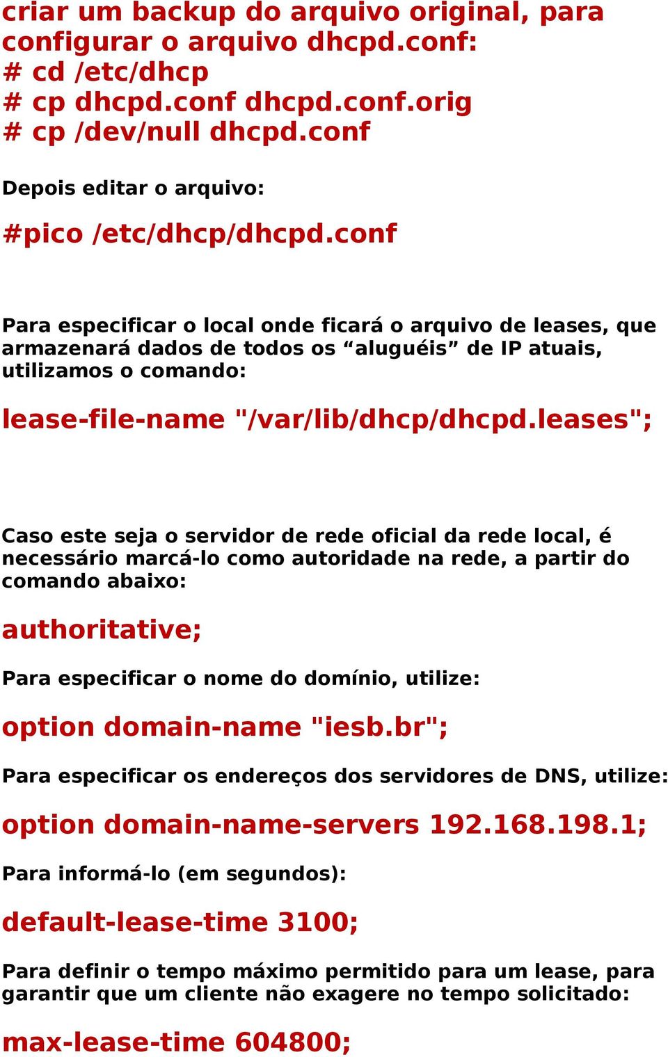 leases"; Caso este seja o servidor de rede oficial da rede local, é necessário marcá-lo como autoridade na rede, a partir do comando abaixo: authoritative; Para especificar o nome do domínio,