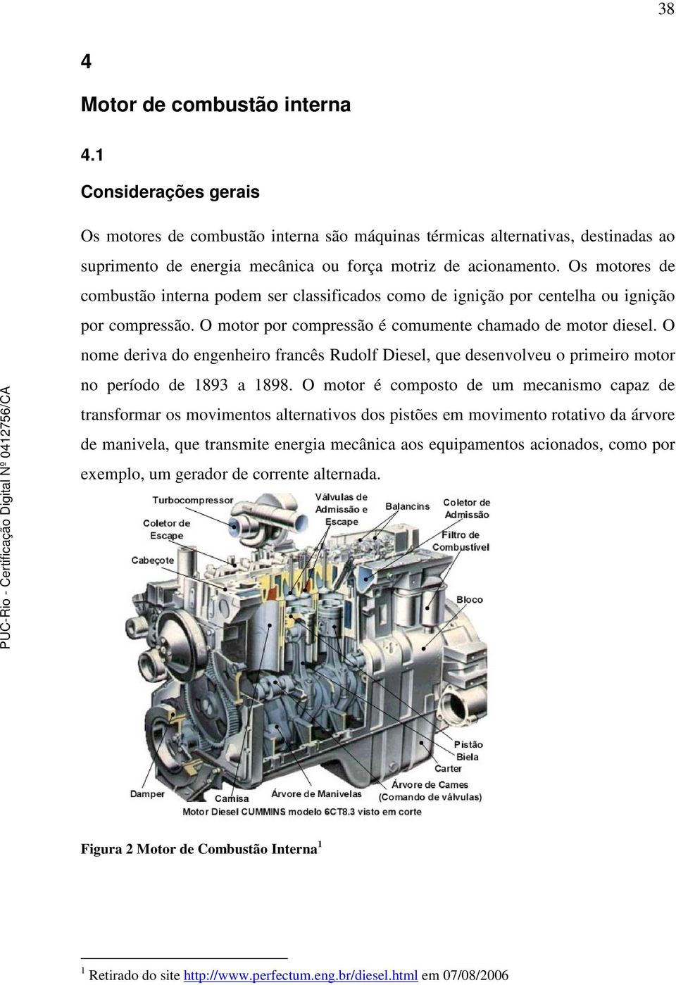 Os motores de combustão interna podem ser classificados como de ignição por centelha ou ignição por compressão. O motor por compressão é comumente chamado de motor diesel.