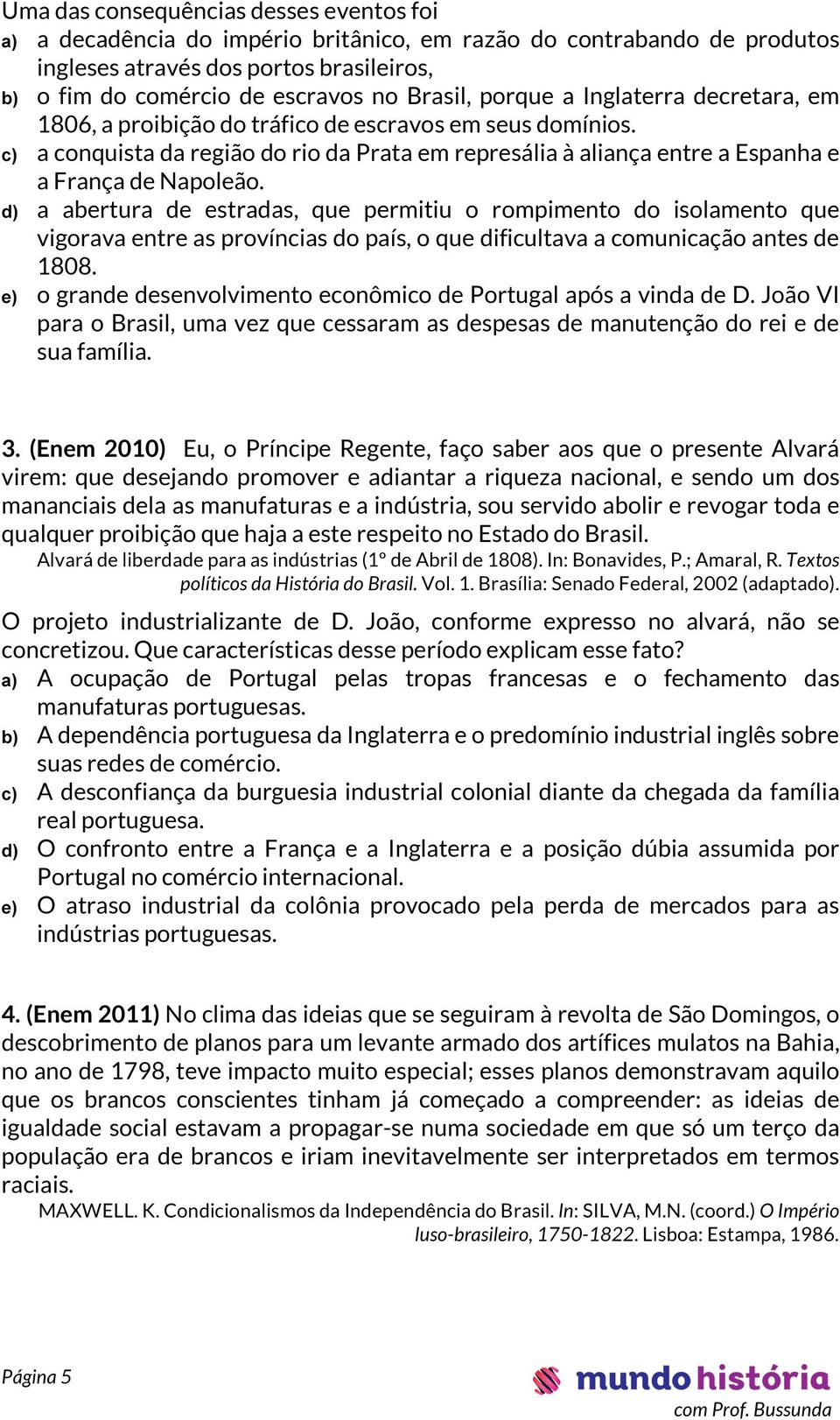 d) a abertura de estradas, que permitiu o rompimento do isolamento que vigorava entre as províncias do país, o que dificultava a comunicação antes de 1808.