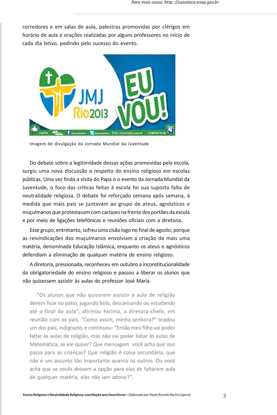 Imagem de divulgação da Jornada Mundial da Juventude Do debate sobre a legitimidade dessas ações promovidas pela escola, surgiu uma nova discussão a respeito do ensino religioso em escolas públicas.