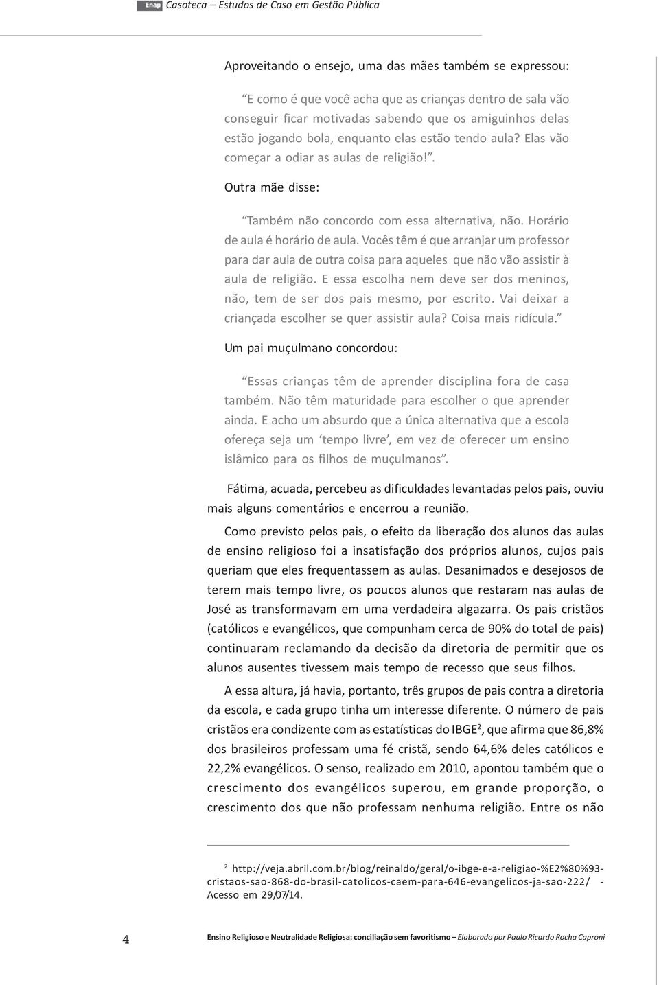 Vocês têm é que arranjar um professor para dar aula de outra coisa para aqueles que não vão assistir à aula de religião.