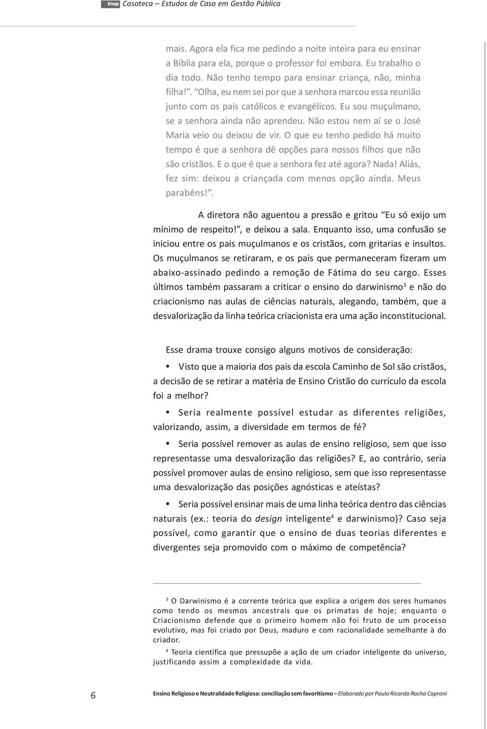 Não estou nem aí se o José Maria veio ou deixou de vir. O que eu tenho pedido há muito tempo é que a senhora dê opções para nossos filhos que não são cristãos. E o que é que a senhora fez até agora?