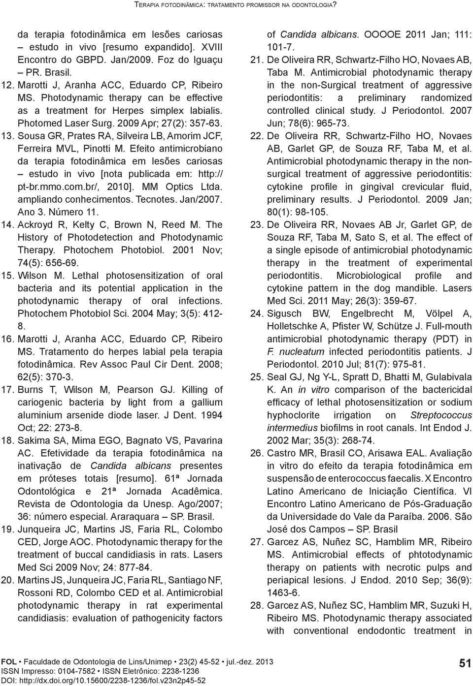 Sousa GR, Prates RA, Silveira LB, Amorim JCF, Ferreira MVL, Pinotti M. Efeito antimicrobiano da terapia fotodinâmica em lesões cariosas estudo in vivo [nota publicada em: http:// pt-br.mmo.com.