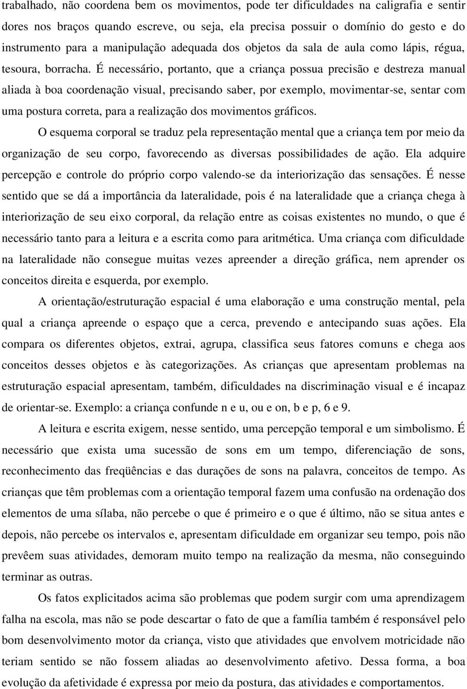 É necessário, portanto, que a criança possua precisão e destreza manual aliada à boa coordenação visual, precisando saber, por exemplo, movimentar-se, sentar com uma postura correta, para a