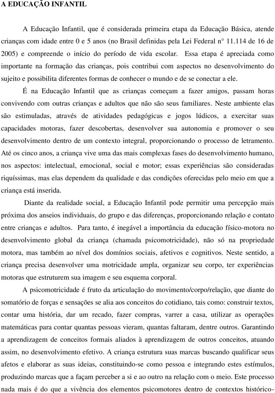 Essa etapa é apreciada como importante na formação das crianças, pois contribui com aspectos no desenvolvimento do sujeito e possibilita diferentes formas de conhecer o mundo e de se conectar a ele.