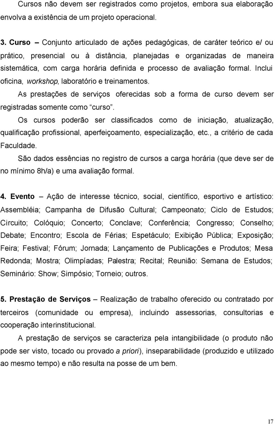 avaliação formal. Inclui oficina, workshop, laboratório e treinamentos. As prestações de serviços oferecidas sob a forma de curso devem ser registradas somente como curso.