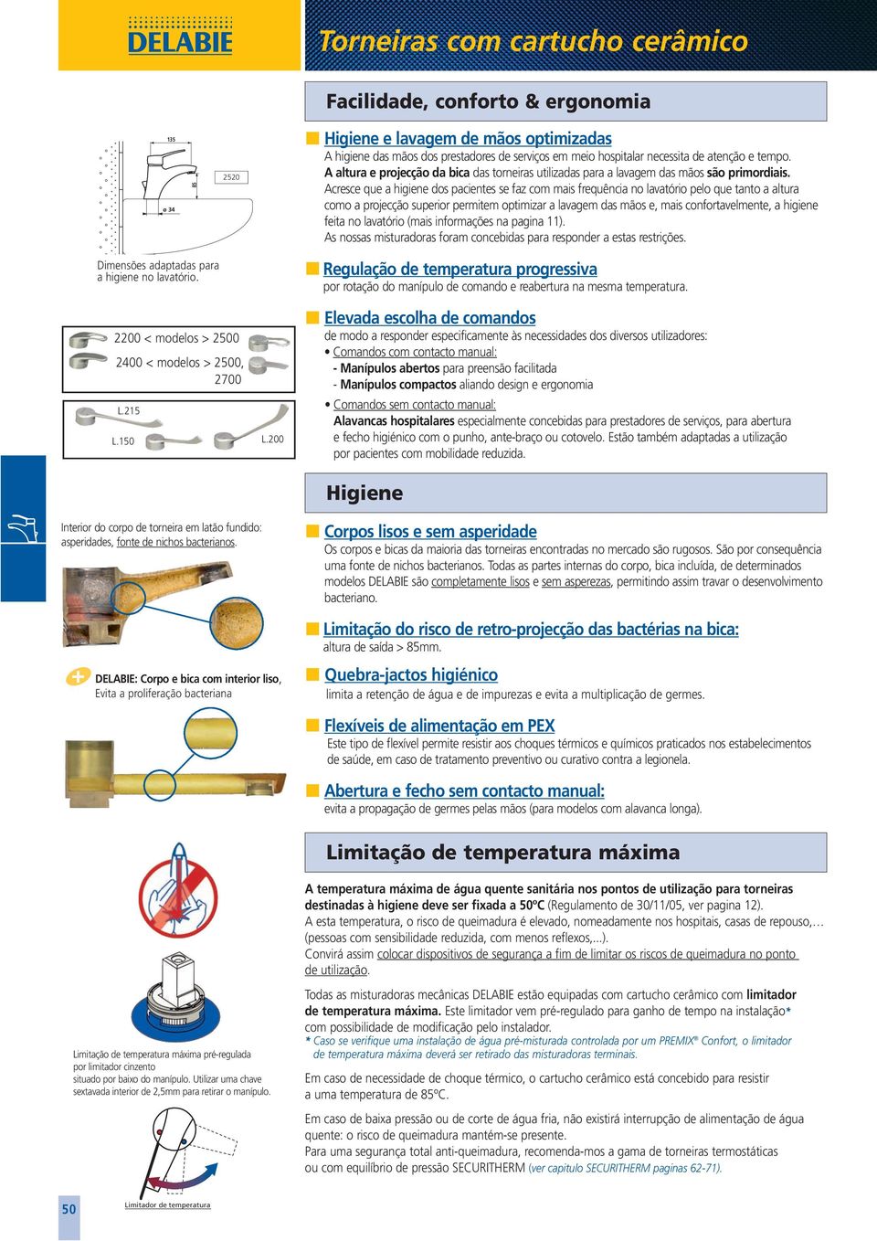 Acresce que a higiene dos pacientes se faz com mais frequência no lavatório pelo que tanto a altura como a projecção superior permitem optimizar a lavagem das mãos e, mais confortavelmente, a higiene