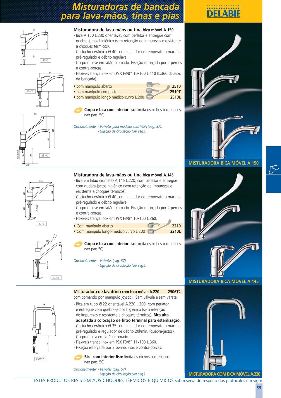 Fixação reforçada por 2 pernes e contra-porcas. - Flexíveis trança inox em PEX F 10x100 L.410 (L.360 debaixo da bancada).