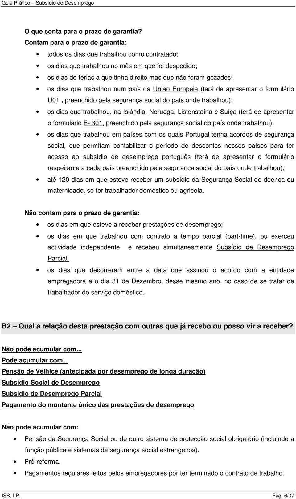 dias que trabalhou num país da União Europeia (terá de apresentar o formulário U01, preenchido pela segurança social do país onde trabalhou); os dias que trabalhou, na Islândia, Noruega, Listenstaina