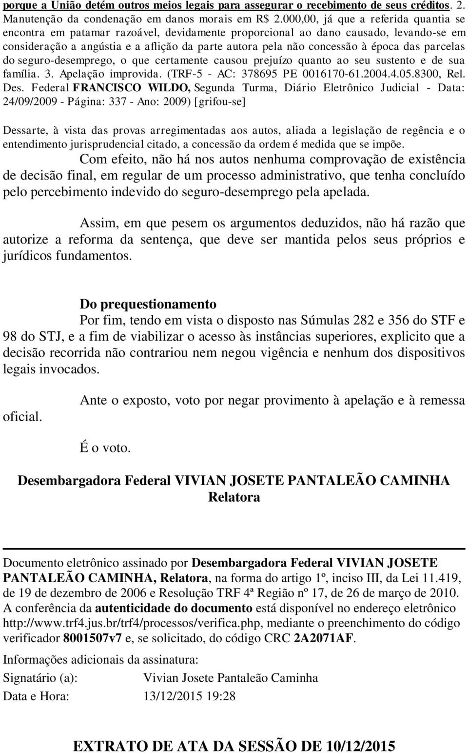 época das parcelas do seguro-desemprego, o que certamente causou prejuízo quanto ao seu sustento e de sua família. 3. Apelação improvida. (TRF-5 - AC: 378695 PE 0016170-61.2004.4.05.8300, Rel. Des.