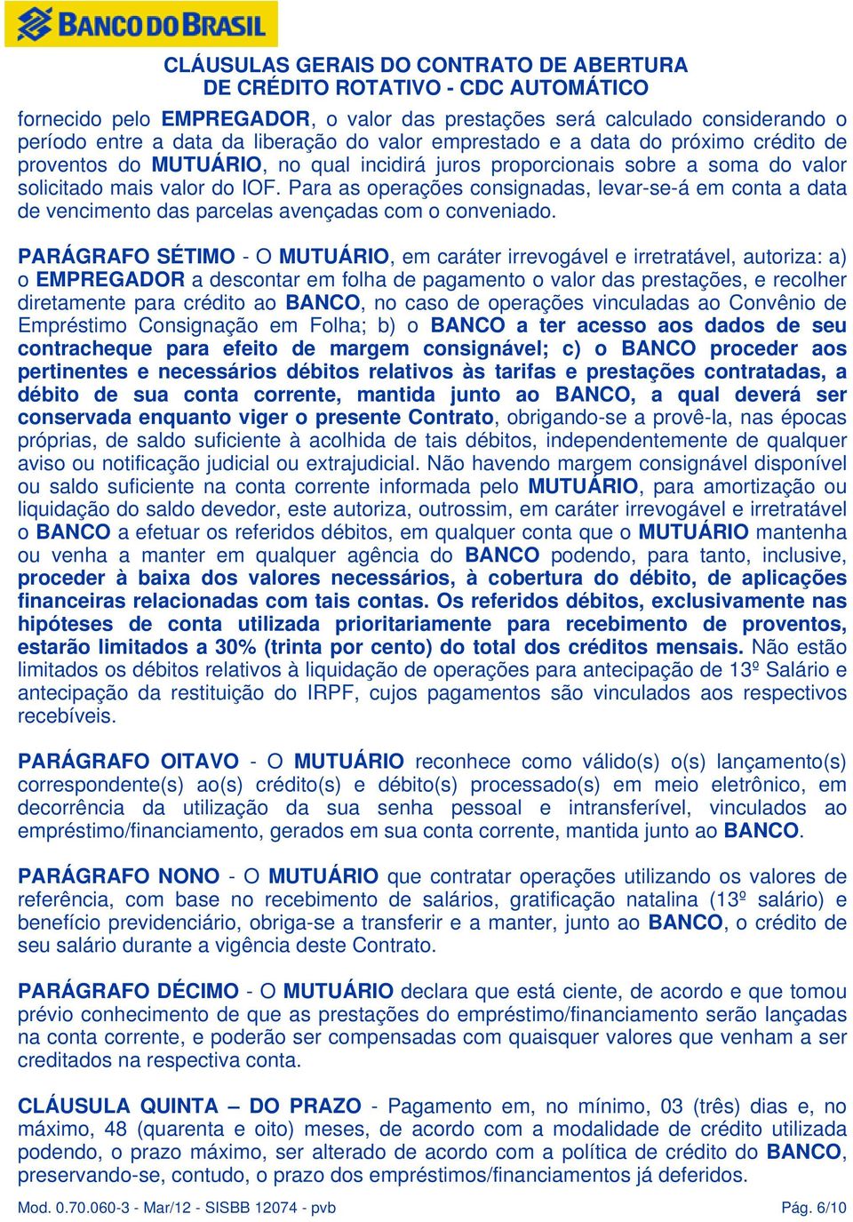 PARÁGRAFO SÉTIMO - O MUTUÁRIO, em caráter irrevogável e irretratável, autoriza: a) o EMPREGADOR a descontar em folha de pagamento o valor das prestações, e recolher diretamente para crédito ao BANCO,