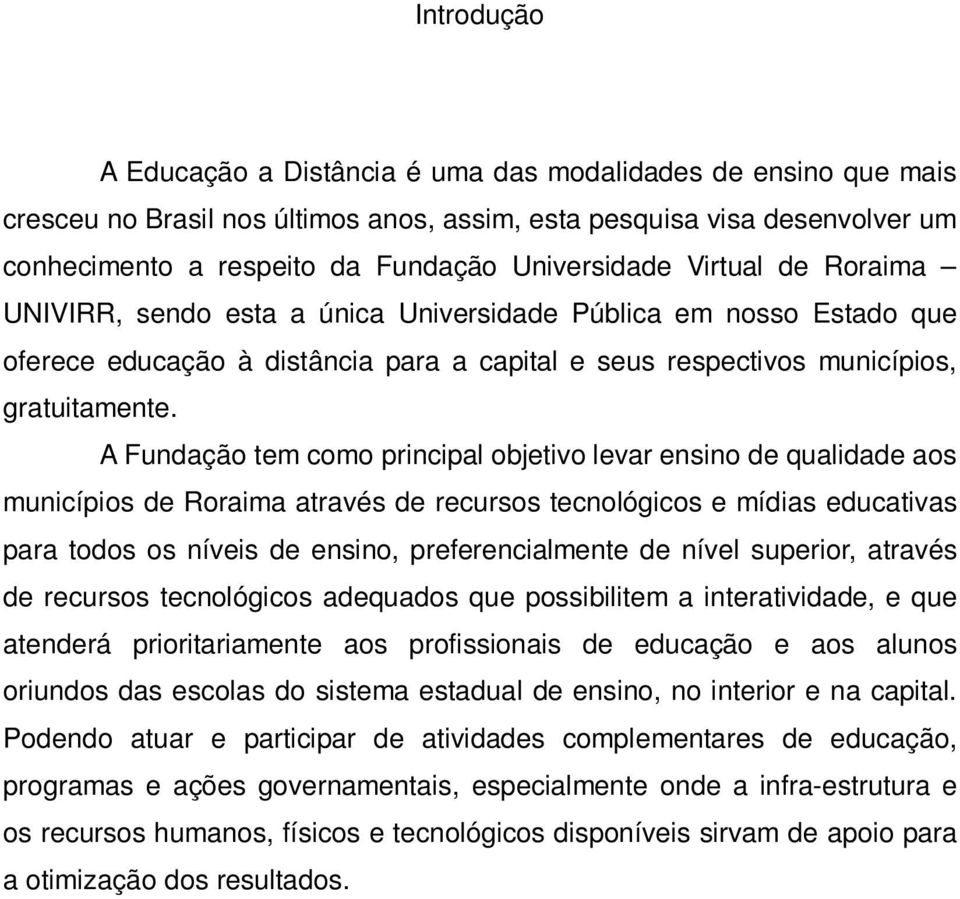 A Fundação tem como principal objetivo levar ensino de qualidade aos municípios de Roraima através de recursos tecnológicos e mídias educativas para todos os níveis de ensino, preferencialmente de