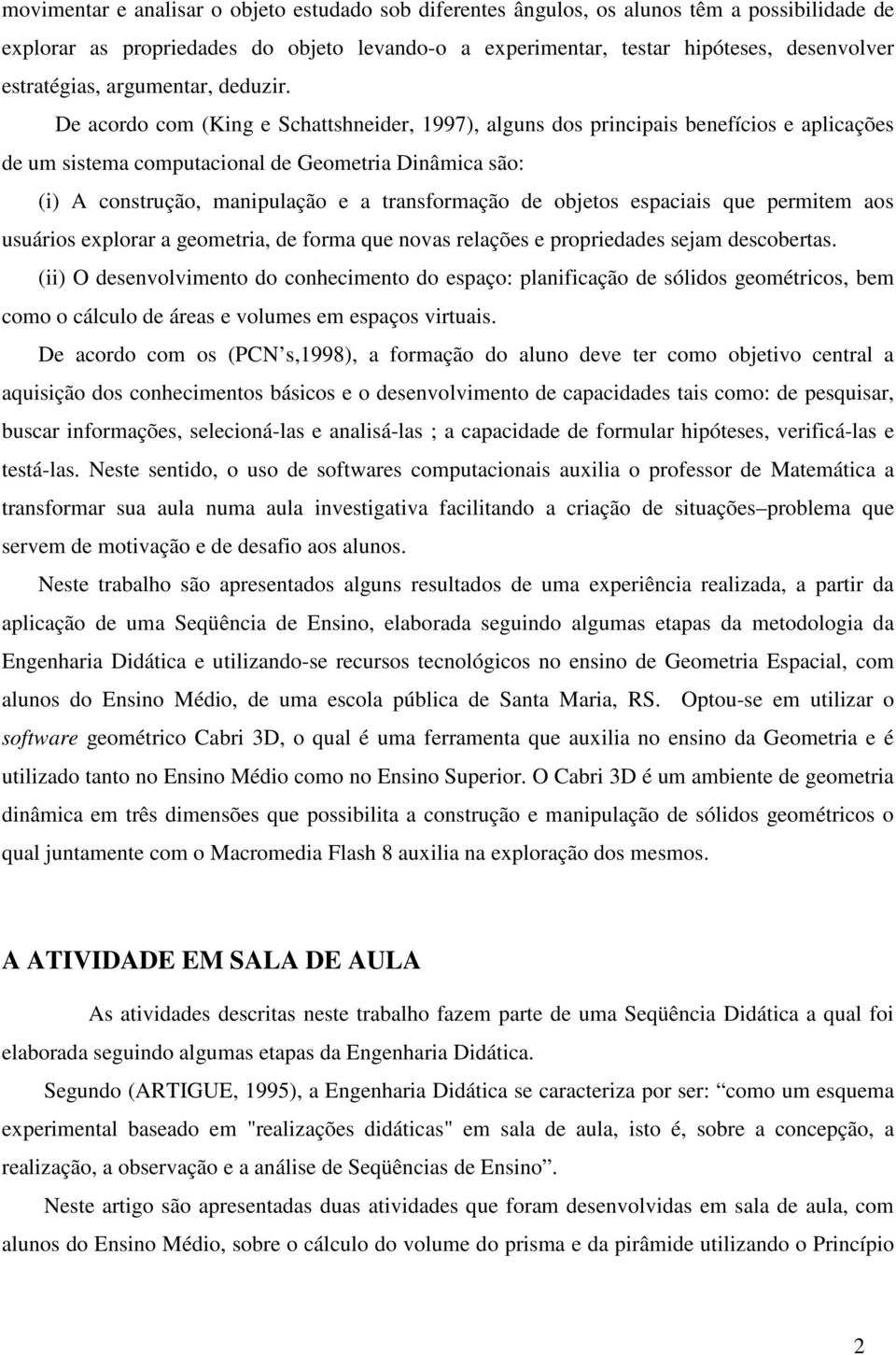 De acordo com (King e Schattshneider, 1997), alguns dos principais benefícios e aplicações de um sistema computacional de Geometria Dinâmica são: (i) A construção, manipulação e a transformação de