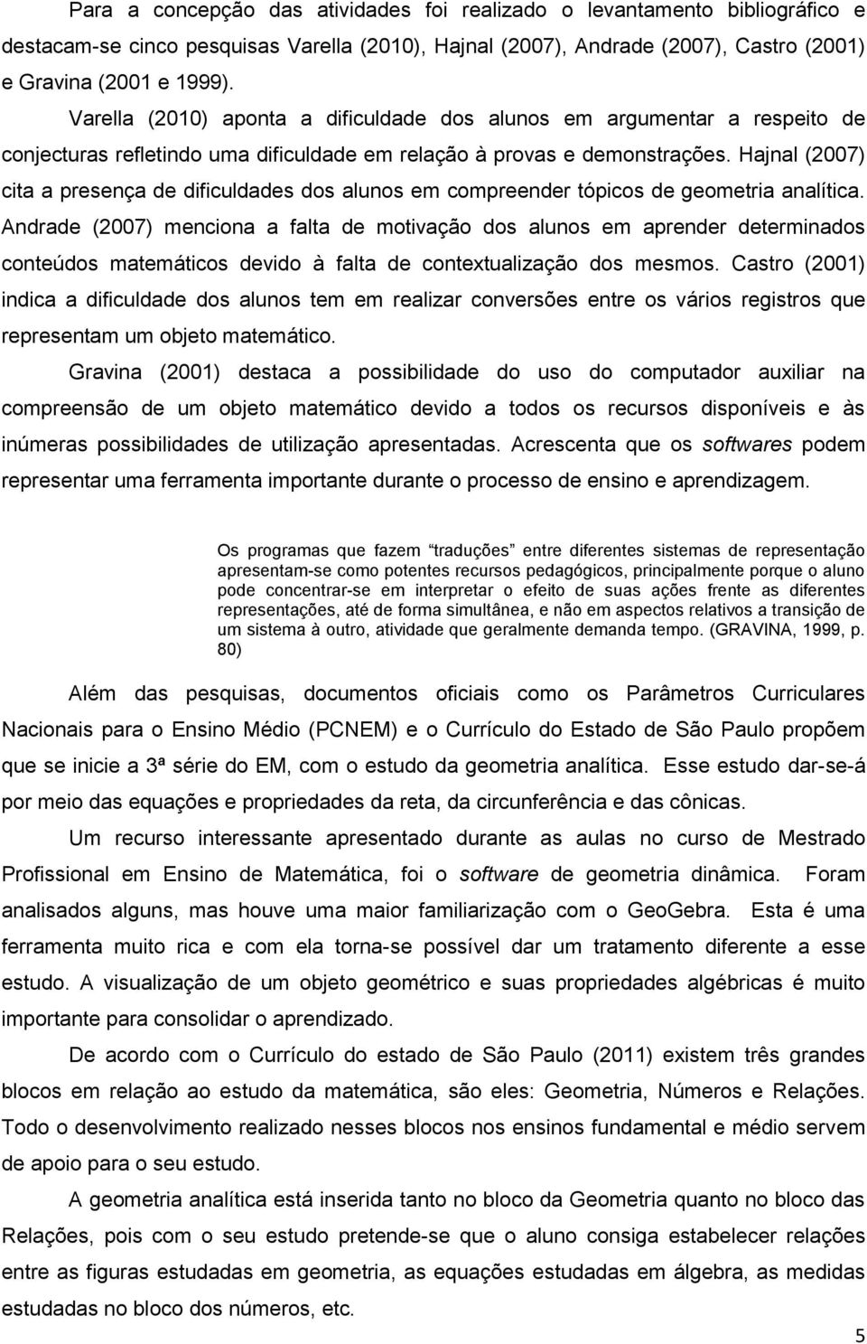 Hajnal (2007) cita a presença de dificuldades dos alunos em compreender tópicos de geometria analítica.