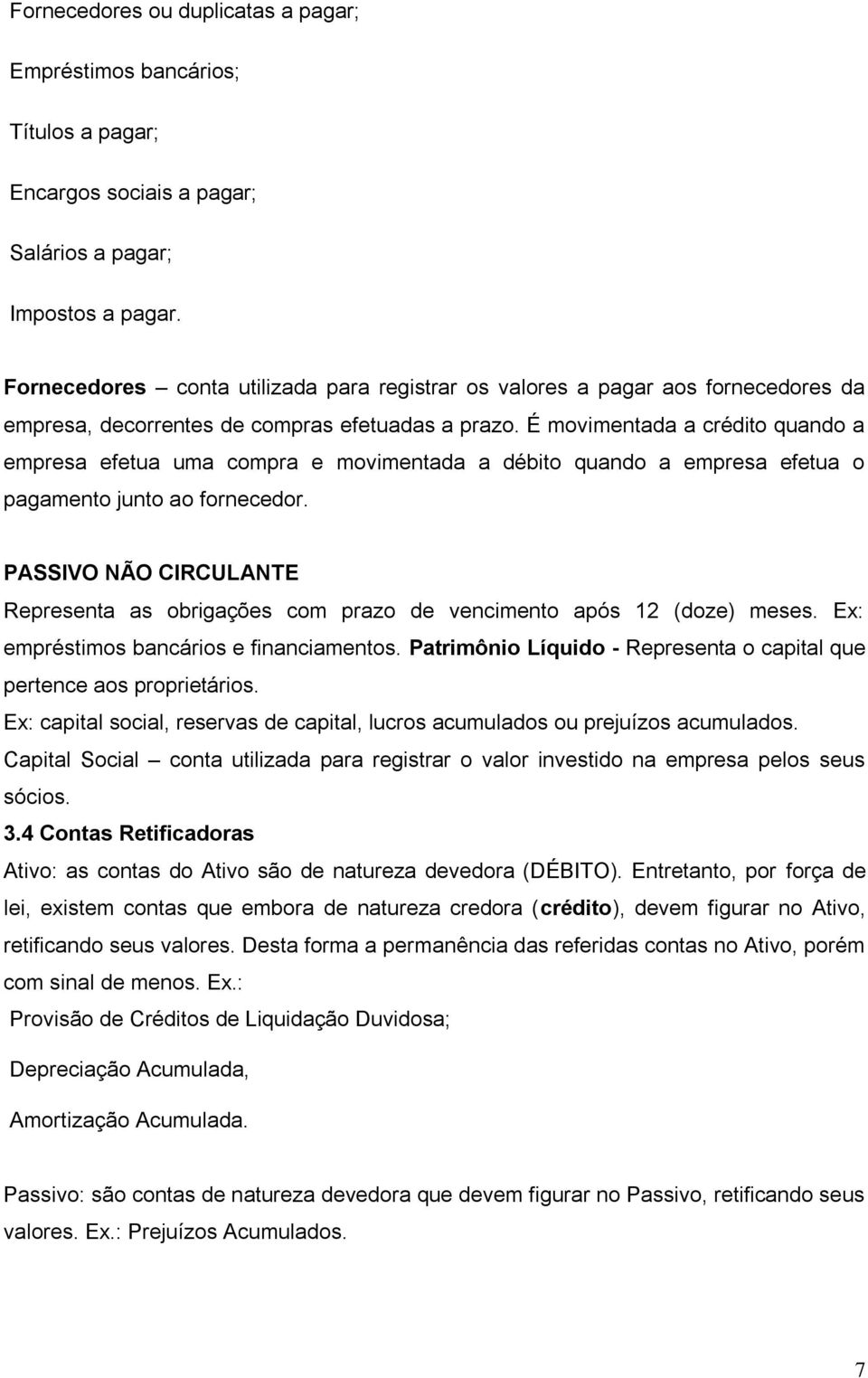 É movimentada a crédito quando a empresa efetua uma compra e movimentada a débito quando a empresa efetua o pagamento junto ao fornecedor.