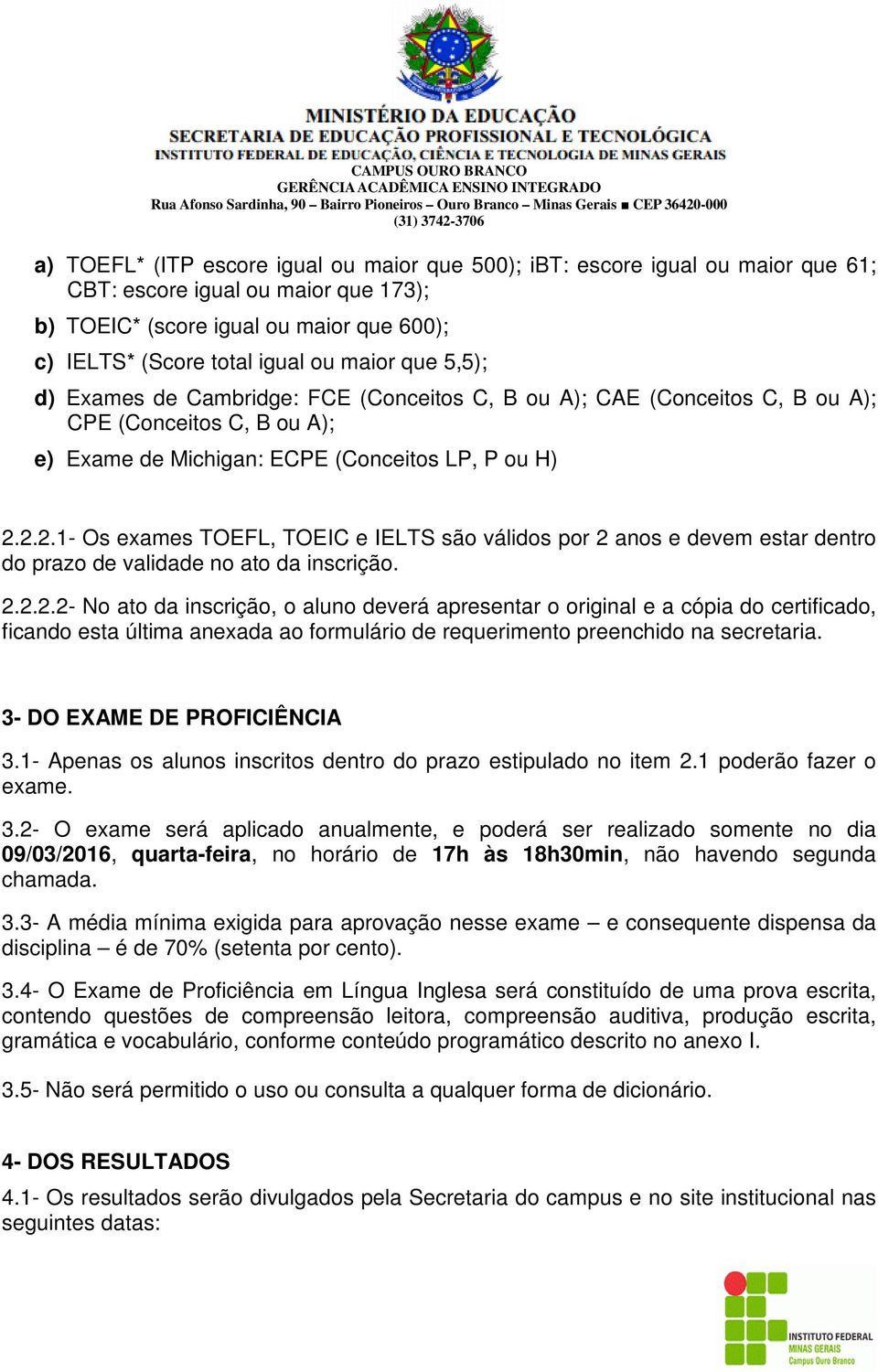 2.2.1- Os exames TOEFL, TOEIC e IELTS são válidos por 2 anos e devem estar dentro do prazo de validade no ato da inscrição. 2.2.2.2- No ato da inscrição, o aluno deverá apresentar o original e a cópia do certificado, ficando esta última anexada ao formulário de requerimento preenchido na secretaria.