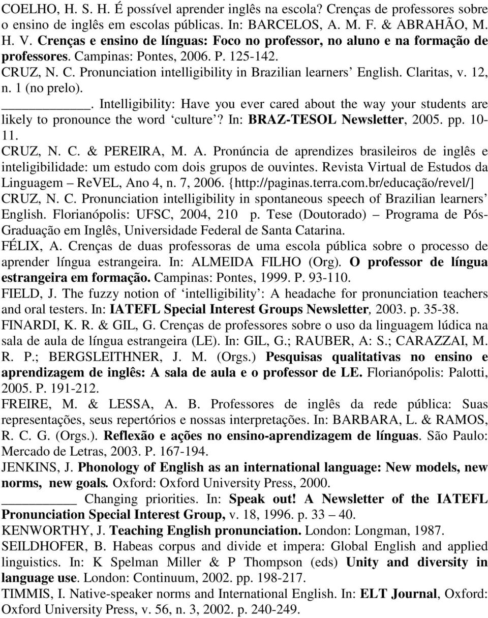 Claritas, v. 12, n. 1 (no prelo).. Intelligibility: Have you ever cared about the way your students are likely to pronounce the word culture? In: BRAZ-TESOL Newsletter, 2005. pp. 10-11. CR
