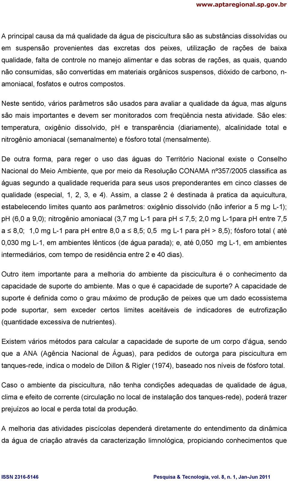 Neste sentido, vários parâmetros são usados para avaliar a qualidade da água, mas alguns são mais importantes e devem ser monitorados com freqüência nesta atividade.