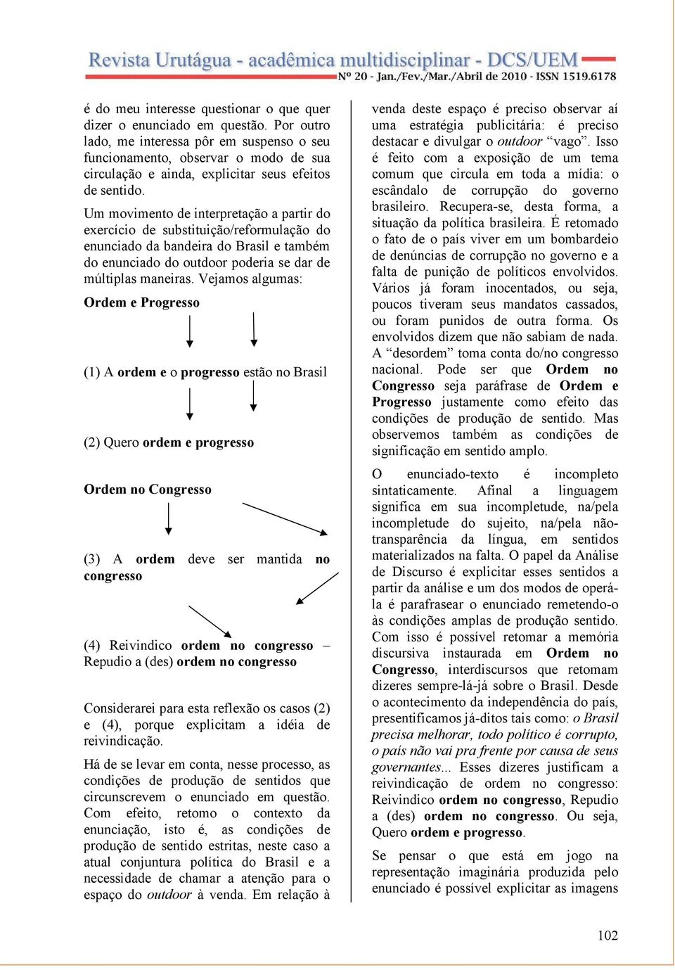 Um movimento de interpretação a partir do exercício de substituição/reformulação do enunciado da bandeira do Brasil e também do enunciado do outdoor poderia se dar de múltiplas maneiras.