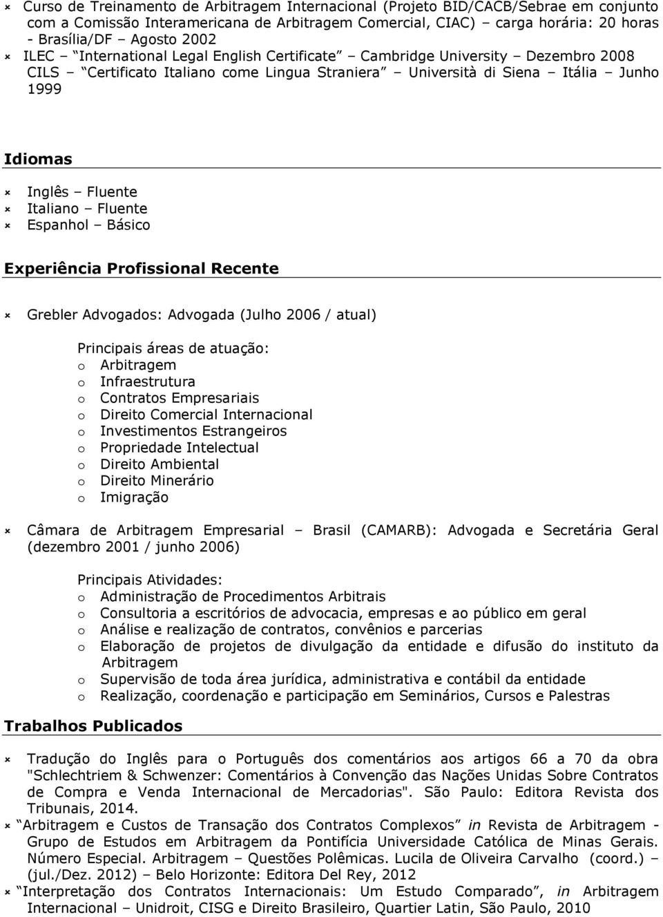 Fluente Espanhol Básico Experiência Profissional Recente Grebler Advogados: Advogada (Julho 2006 / atual) Principais áreas de atuação: o Arbitragem o Infraestrutura o Contratos Empresariais o Direito