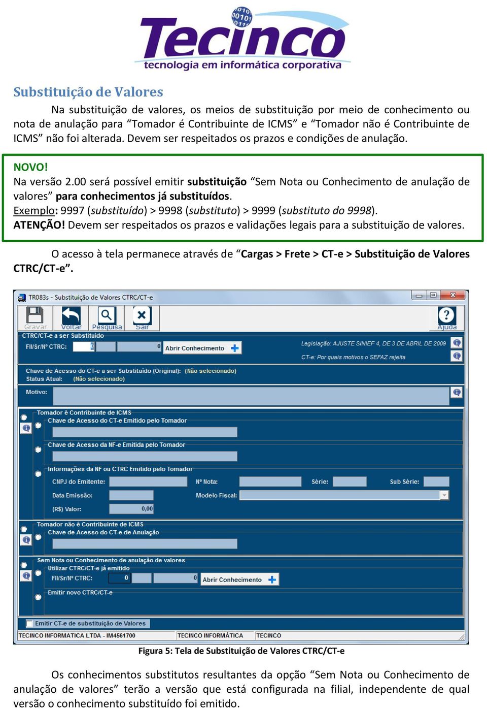 00 será possível emitir substituição Sem Nota ou Conhecimento de anulação de valores para conhecimentos já substituídos. Exemplo: 9997 (substituído) > 9998 (substituto) > 9999 (substituto do 9998).