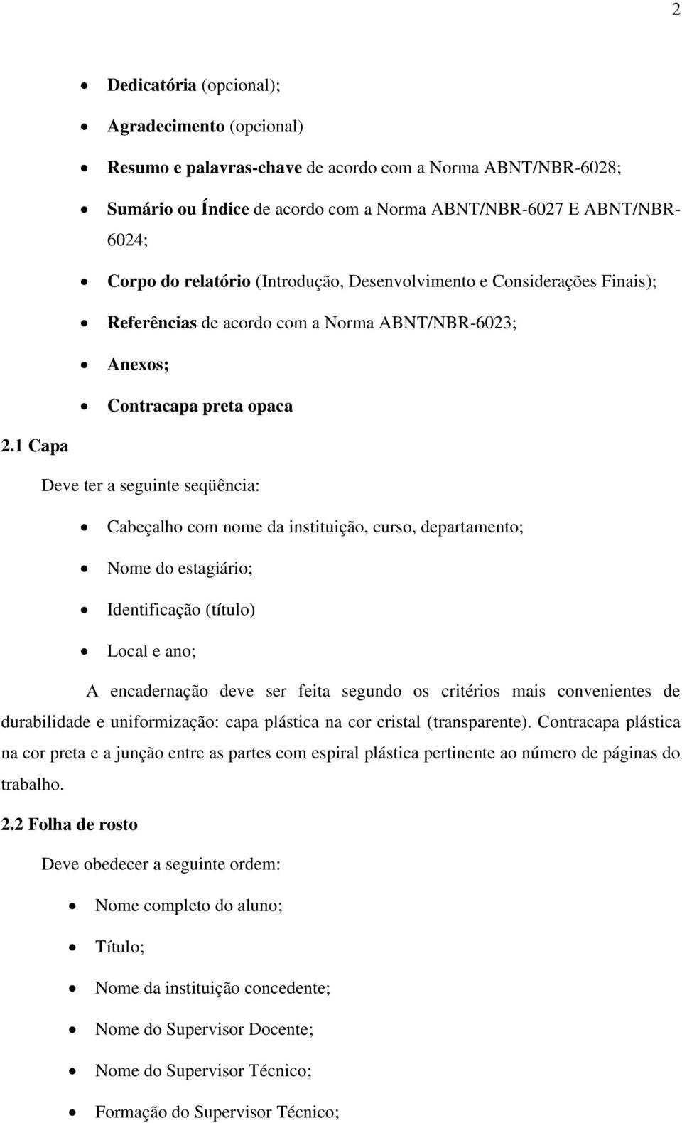 1 Capa Deve ter a seguinte seqüência: Cabeçalho com nome da instituição, curso, departamento; Nome do estagiário; Identificação (título) Local e ano; A encadernação deve ser feita segundo os