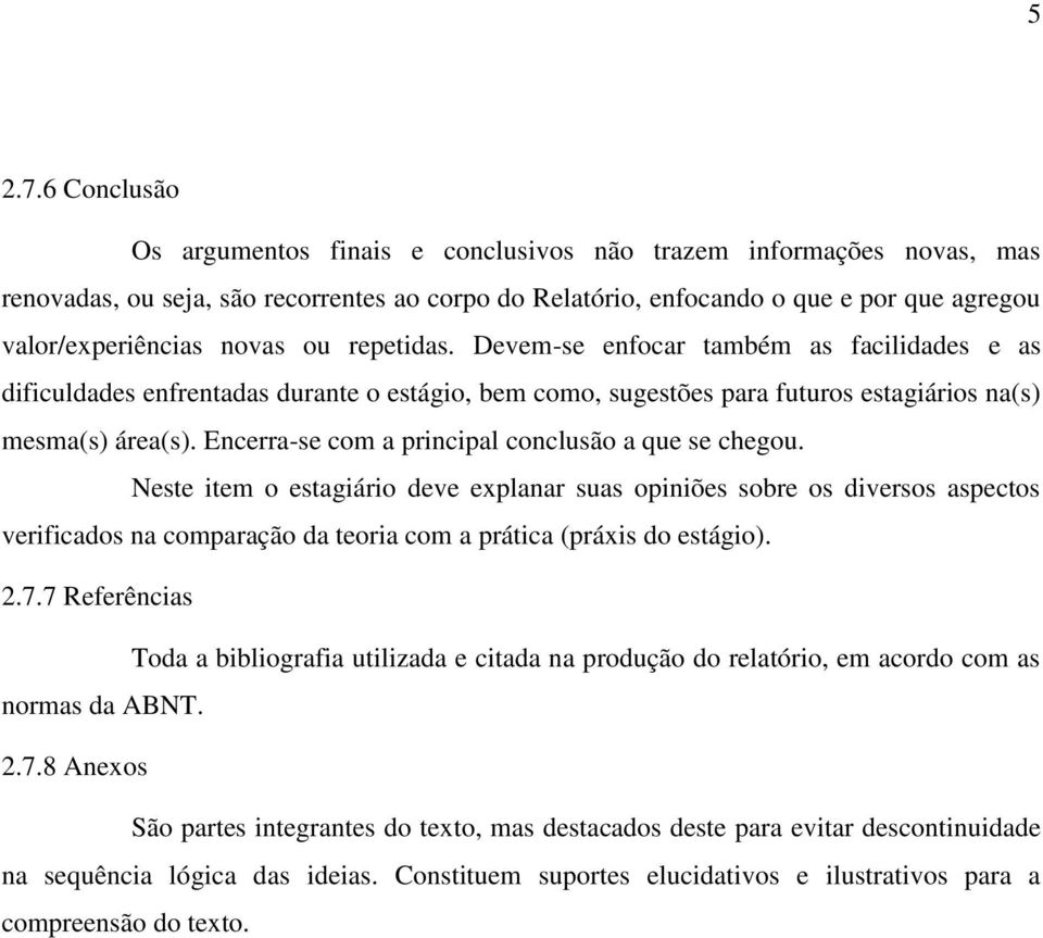 ou repetidas. Devem-se enfocar também as facilidades e as dificuldades enfrentadas durante o estágio, bem como, sugestões para futuros estagiários na(s) mesma(s) área(s).