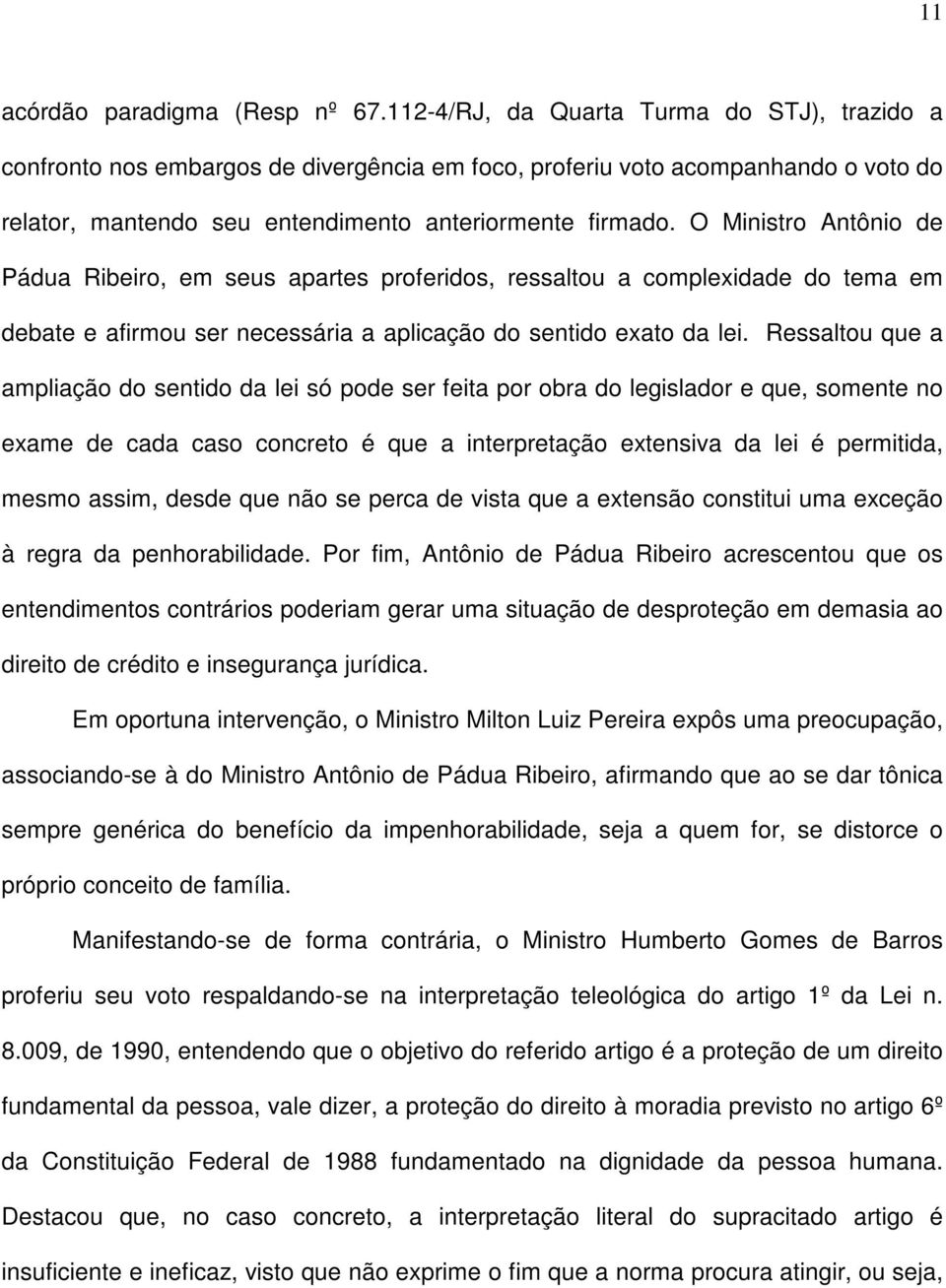 O Ministro Antônio de Pádua Ribeiro, em seus apartes proferidos, ressaltou a complexidade do tema em debate e afirmou ser necessária a aplicação do sentido exato da lei.