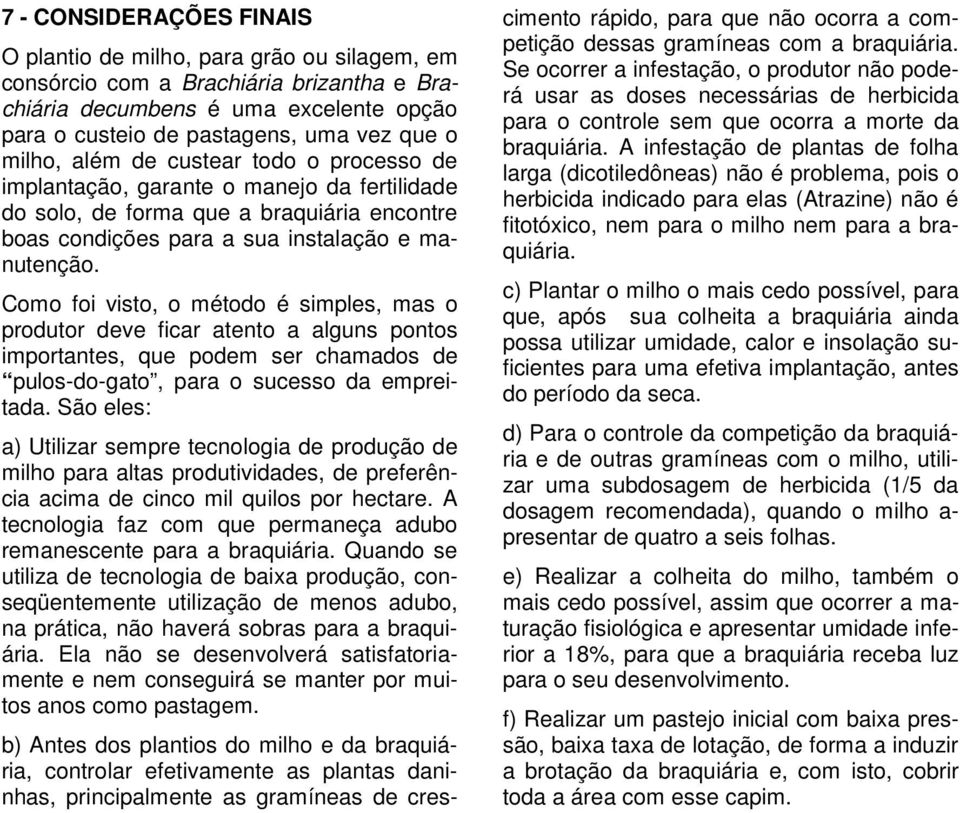 Como foi visto, o método é simples, mas o produtor deve ficar atento a alguns pontos importantes, que podem ser chamados de pulos-do-gato, para o sucesso da empreitada.