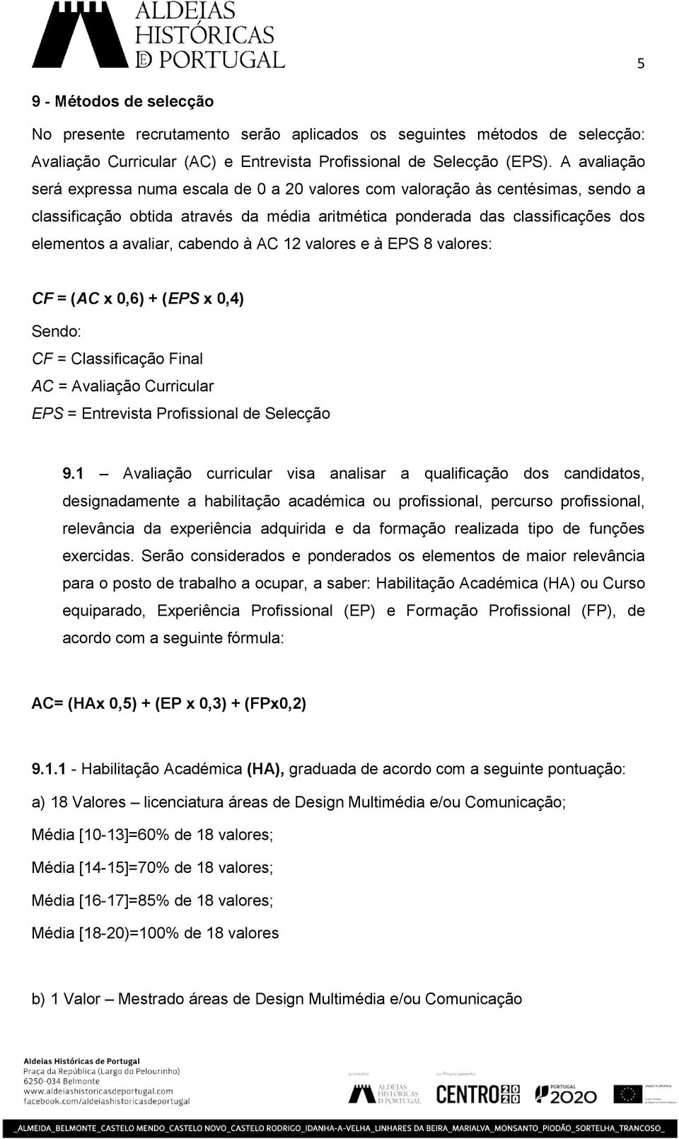 cabendo à AC 12 valores e à EPS 8 valores: CF = (AC x 0,6) + (EPS x 0,4) Sendo: CF = Classificação Final AC = Avaliação Curricular EPS = Entrevista Profissional de Selecção 9.