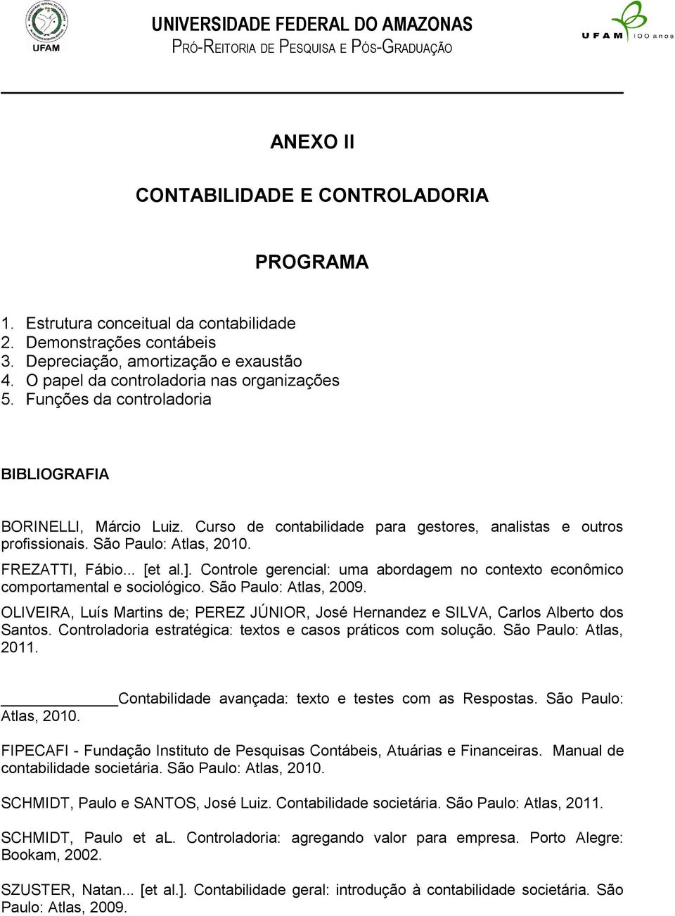 São Paulo: Atlas, 2010. FREZATTI, Fábio... [et al.]. Controle gerencial: uma abordagem no contexto econômico comportamental e sociológico. São Paulo: Atlas, 2009.