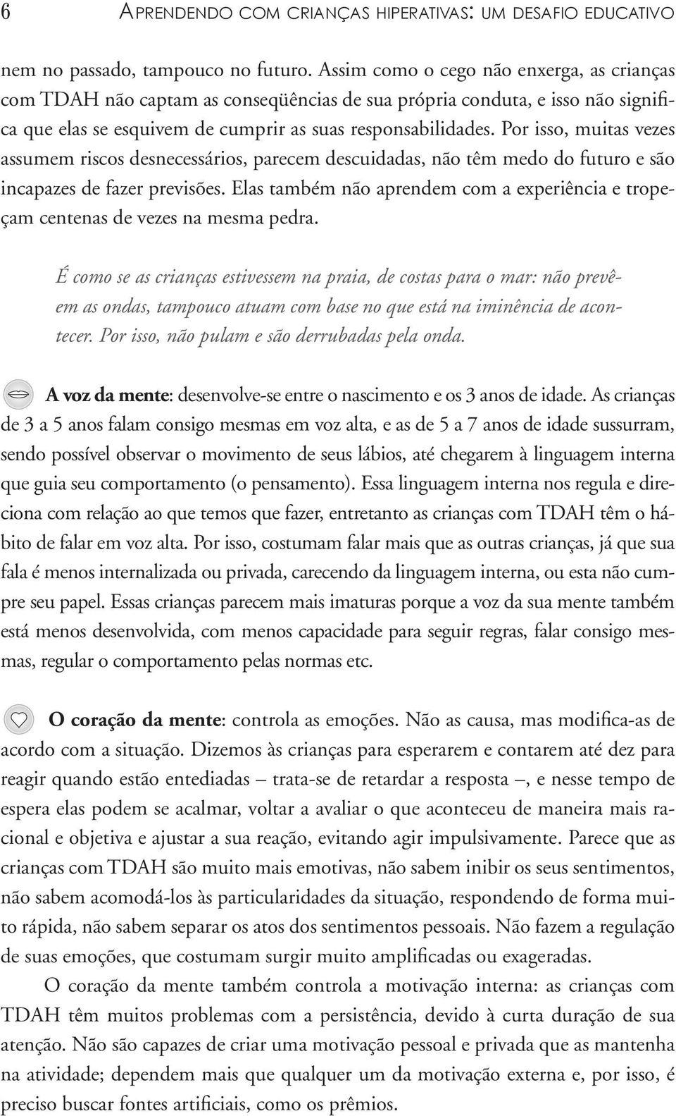 Por isso, muitas vezes assumem riscos desnecessários, parecem descuidadas, não têm medo do futuro e são incapazes de fazer previsões.