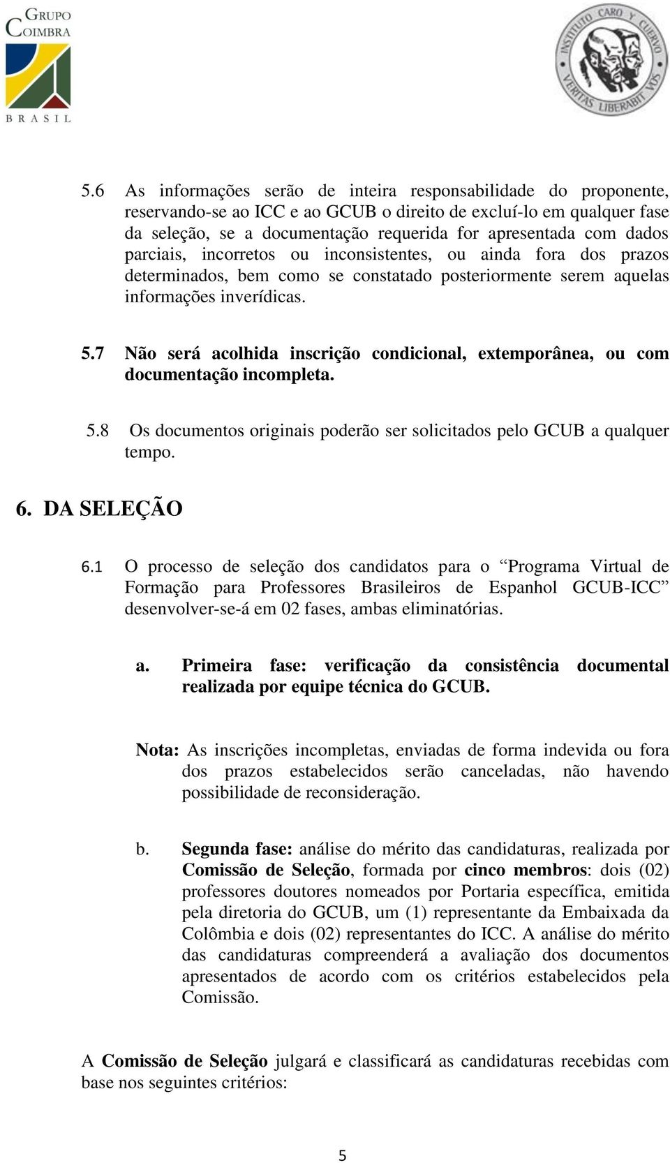 7 Não será acolhida inscrição condicional, extemporânea, ou com documentação incompleta. 5.8 Os documentos originais poderão ser solicitados pelo GCUB a qualquer tempo. 6. DA SELEÇÃO 6.