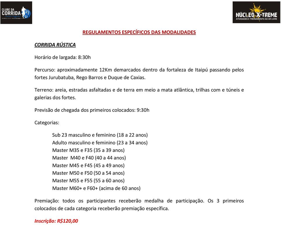 Previsão de chegada dos primeiros colocados: 9:30h Categorias: Sub 23 masculino e feminino (18 a 22 anos) Adulto masculino e feminino (23 a 34 anos) Master M35 e F35 (35 a 39 anos) Master M40 e F40