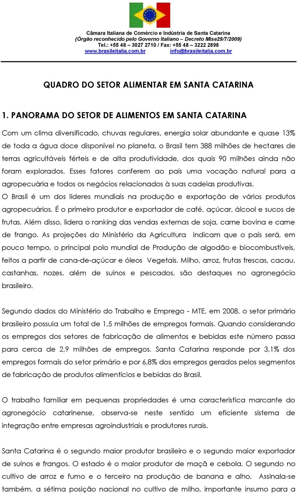 PANORAMA DO SETOR DE ALIMENTOS EM SANTA CATARINA Com um clima diversificado, chuvas regulares, energia solar abundante e quase 13% de toda a água doce disponível no planeta, o Brasil tem 388 milhões