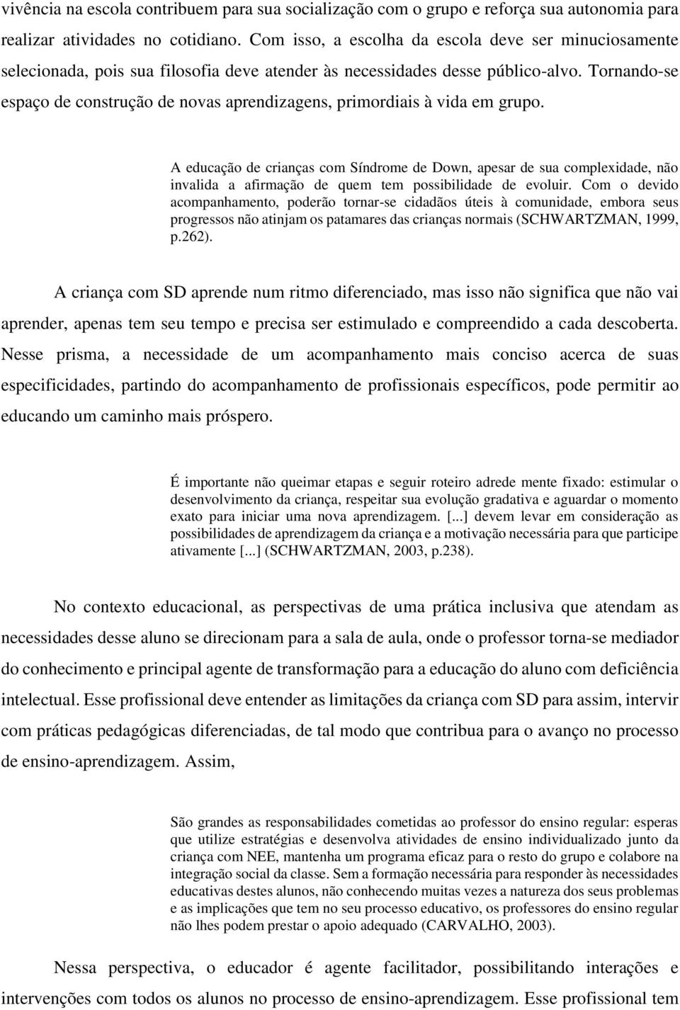 Tornando-se espaço de construção de novas aprendizagens, primordiais à vida em grupo.