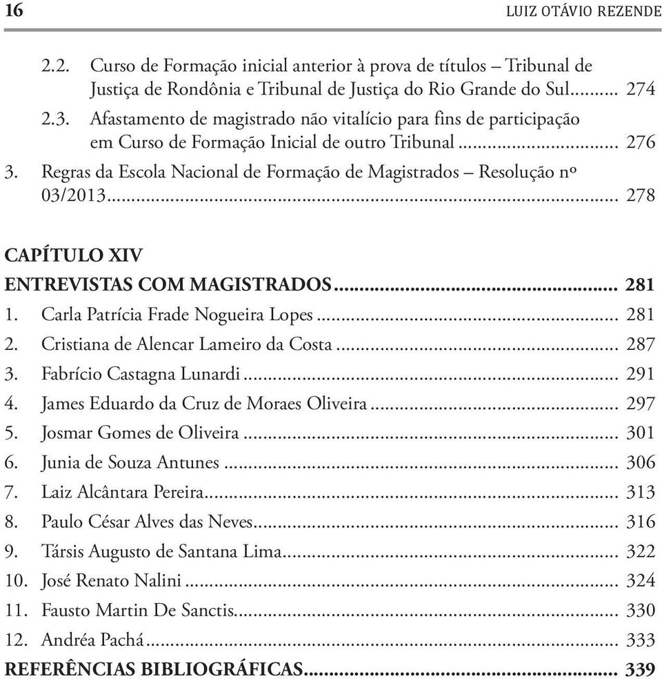 .. 278 CAPÍTULO XIV ENTREVISTAS COM MAGISTRADOS... 281 1. Carla Patrícia Frade Nogueira Lopes... 281 2. Cristiana de Alencar Lameiro da Costa... 287 3. Fabrício Castagna Lunardi... 291 4.