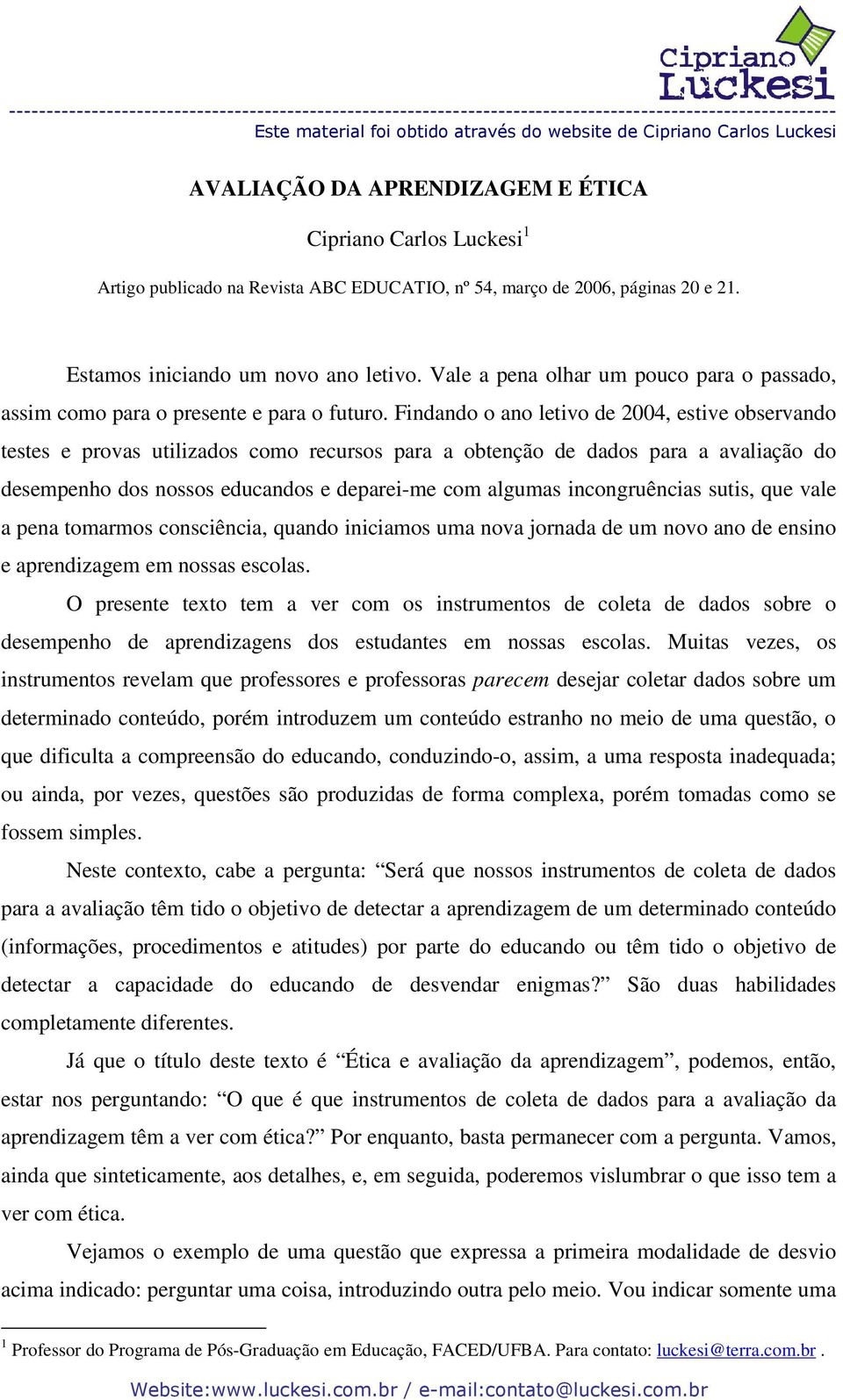 Findando o ano letivo de 2004, estive observando testes e provas utilizados como recursos para a obtenção de dados para a avaliação do desempenho dos nossos educandos e deparei-me com algumas