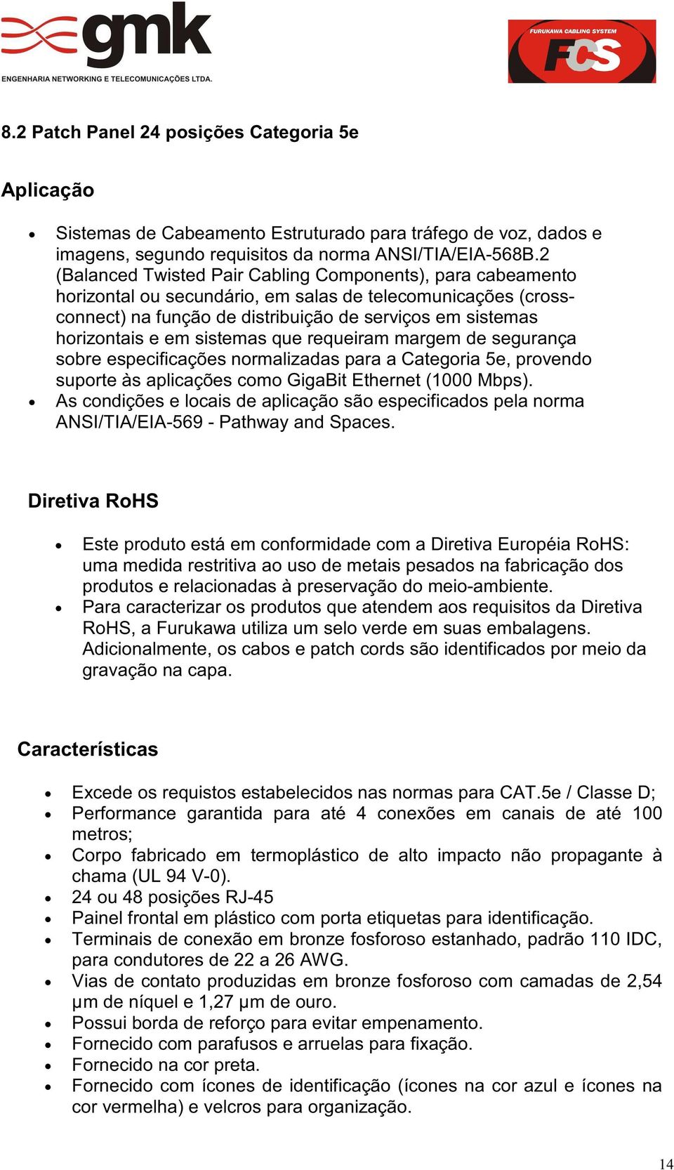 sistemas que requeiram margem de segurança sobre especificações normalizadas para a Categoria 5e, provendo suporte às aplicações como GigaBit Ethernet (1000 Mbps).