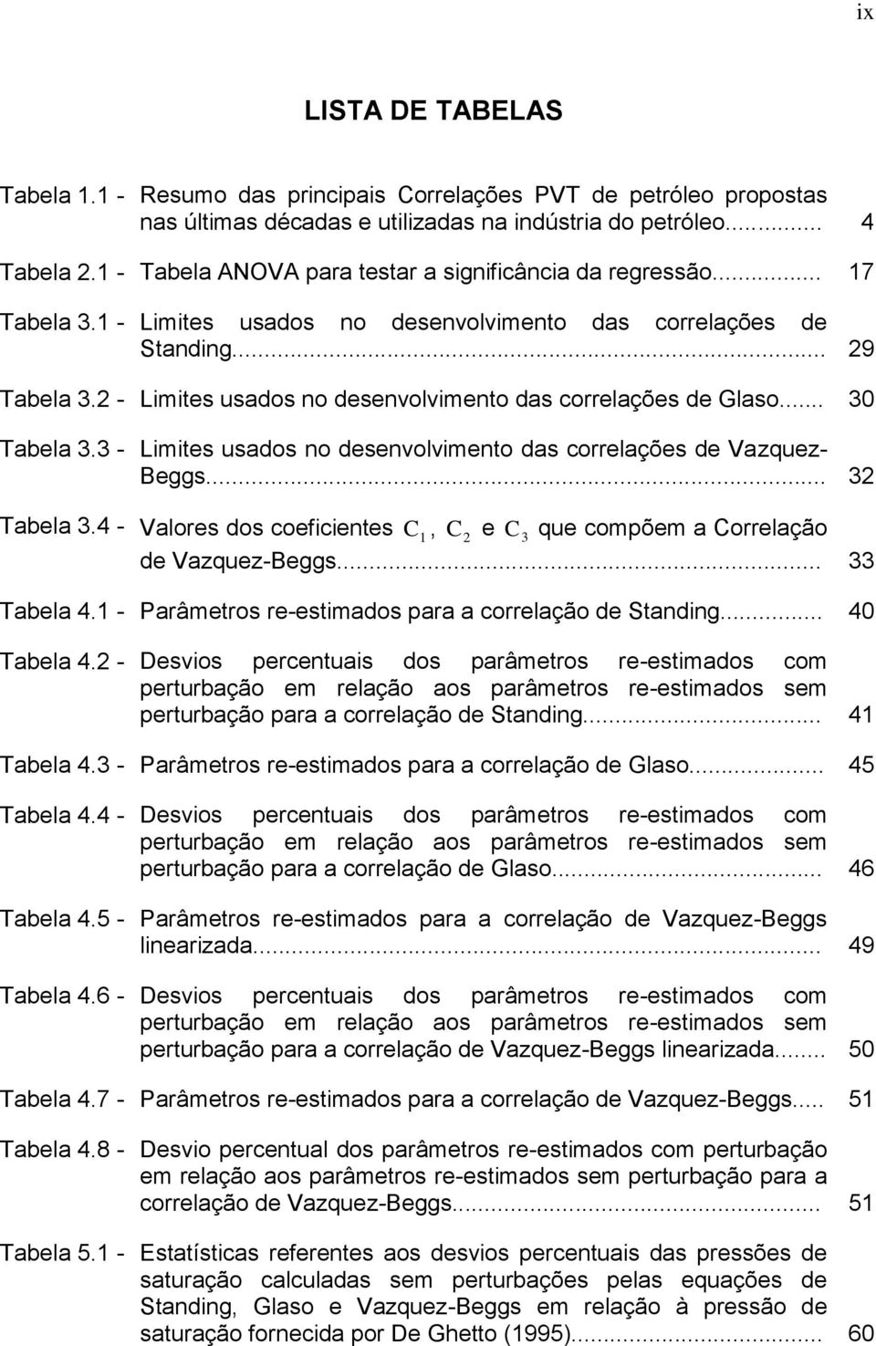 .. 3 Tabela 3.3 - Lmtes usados no desenvolvmento das correlações de Vazquez- Beggs... 3 Tabela 3.4 - Valores dos coefcentes C, C e C 3 que compõem a Correlação de Vazquez-Beggs... 33 Tabela 4.